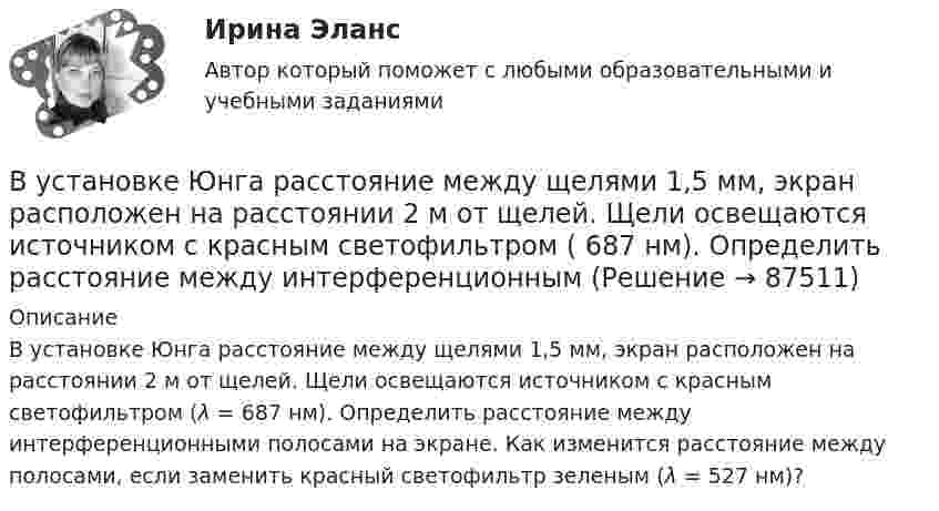      
            Описание
            В установке Юнга расстояние между щелями 1,5 мм, экран расположен на расстоянии 2 м от щелей. Щели освещаются источником с красным светофильтром (λ = 687 нм). Определить расстояние между интерференционными полосами на экране. Как изменится расстояние между полосами, если заменить красный светофильтр зеленым (λ = 527 нм)?    
            
            
            В установке угол  наклонной плоскости с горизонтом равен 20°, массы тел m1 = 200 г и m2 = 150 г. Считая нить и блок невесомыми и пренебрегая силами трения, определить ускорение, с которым будут двигаться эти тела, если тело m2 опускается.В установке Юнга расстояние между щелями 1,5 мм, экран расположен на расстоянии 2 м от щелей. Щели освещаются источником с красным светофильтром ( 687 нм). Определить расстояние между интерференционнымВ учебниках по дисциплине «Правоохранительные органы Российской Федерации» указано, что правоохранительная деятельность осуществляется в установленном законом порядке. В феврале 2014 года в Амстердаме прошла выставка “Крым: золото и секреты Черного моря”. После присоединения Крыма к России возник вопрос о судьбе скифского золота.В феврале 2018 г. АО «Арго» заключило договор займа, на основании которого оно получило заем в размере 1 000 000 руб. сроком на 100 дней под 18% годовых. По условиям договора проценты организация АО «Арго» должна уплатить при возврате основной суммы долга.В феврале 2018 г. АО «Арго» заключило договор займа, на основании которого оно получило заем в размере 1 000 000 руб. сроком на 100 дней под 18% годовых. По условиям договора проценты организация АО «Арго» должна уплатить при возврате основной суммы долга.. 2В феврале 2019 года старший лейтенант полиции Зуева Н.З. приступила к исполнению служебных обязанностей по рапорту после нахождения в отпуске по уходу за ребёнком, при достижении дочери 1 года 9 месяцев.В условиях современного офиса большое внимание должно уделяться обеспечению единого порядка оформления документов придания им формы, удобной для наглядного представления и практического использования информации. В условиях спада производства возникает … безработица. технологическая циклическая естественная конъюнктурнаяВ условиях чистой конкуренции предельный доход …В условиях чистой конкуренции фирме следует производить продукцию, пока …В уставе ОАО “Урал-прогресс” содержится положение о том, что все споры между акционерами, а также между акционерами и самим обществом разрешаются постоянно действующим третейским судом ОАО. В установке для наблюдения колец Ньютона пространство между линзой и пластинкой заполнено жидкостью. Определите показатель преломления жидкости, если радиус 3 светлого кольца 3,65 мм, наблюдение ведется в проходящем свете. Радиус кривизны R =10 мВ установке известны масса однородного сплошного цилиндра M = 1 кг, его радиус R = 20 см и массы тел m1 = 2 кг и m2 = 1 кг. Скольжения нити и трения в оси цилиндра нет. Определить ускорения всех тел.