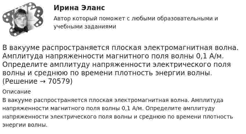      
            Описание
            В вакууме распространяется плоская электромагнитная волна. Амплитуда напряженности магнитного поля волны 0,1 А/м. Определите амплитуду напряженности электрического поля волны и среднюю по времени плотность энергии волны.   
            
            
            В вакууме образовалось скопление зарядов в форме шара с радиусом R = 10 см. Заряд равномерно распределён по объёму с объёмной плотностью r = 1 нКл/м3. Определить напряжённость E электростатического поля в точках, находящихся на расстояниях:В вакууме распространяется плоская электромагнитная волна. Амплитуда напряженности магнитного поля волны 0,1 А/м. Определите амплитуду напряженности электрического поля волны и среднюю по времени плотность энергии волны.В вакууме распространяется плоская электромагнитная волна. Амплитуда напряжённости магнитного поля волны 0,1 А/м. Определить амплитуду напряжённости электрического поля волны и среднюю по времени плотность энергии волны.В вакууме распространяется плоская электромагнитная волна. Амплитуда напряжённости магнитного поля волны 0,25 А/м. На её пути перпендикулярно направлению распространения расположена поглощающая поверхность, В вакууме распространяется плоская электромагнитная волна. Амплитуда напряжённости электрического поля волны 60 В/м. Определить амплитуду напряжённости магнитного поля волны и среднее за период колебаний значение плотностиВ вакууме распространяется плоская электромагнитная волна. Амплитуда напряженности электрического поля волны E_0=100 В/м. Какую энергию переносит эта волна через площадку S=50 см^2, расположенную перпендикулярно направлению распространения волны, заВ вакууме распространяется плоская электромагнитная волна, амплитуда напряжённости электромагнитного поля которой 100 В/м. Какую энергию переносит эта волна через площадку 50 см2, В вакууме вдоль оси x распространяется плоская монохроматическая электромагнитная волна. Амплитуда напряжённости E0 электрического поля волны равна 20 В/м. Определить объёмную плотность w энергии в падающей электромагнитной волне.В вакууме вдоль оси x распространяется плоская монохроматическая электромагнитная волна и падает перпендикулярно на поверхность тела, полностью её поглощающего. Амплитуда напряжённости H0 магнитного поля волныВ вакууме вдоль оси X распространяется плоская электромагнитная волна. Амплитуда напряжённости магнитного поля волны равна 1 мА/м. Определить амплитуду напряжённости электрического поля волны.В вакууме вдоль оси x распространяется плоская электромагнитная волна. Амплитуда напряженности электрического поля волны равна 50 мВ/м. Определить интенсивность волны I, то есть среднюю энергию, проходящую через единицу поверхности в единицу времени.В вакууме вдоль оси X распространяется плоская электромагнитная волна. Амплитуда напряжённости электрического поля волны составляет 10 В/м. Определить амплитуду напряжённости магнитного поля волны.В вакууме вдоль оси x распространяется плоская электромагнитная волна. Амплитуда напряжённости электрического поля волны составляет 18,8 В/м. Определите интенсивность волны, В вакууме вдоль оси X распространяется плоская электромагнитная волна. Амплитуда напряжённости электрического поля волны составляет 50 мВ/м. Определить интенсивность волны I, т.е. среднюю энергию,