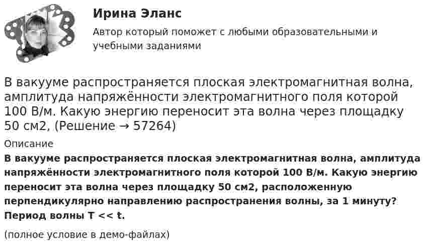     
            Описание
            В вакууме распространяется плоская электромагнитная волна, амплитуда напряжённости электромагнитного поля которой 100 В/м. Какую энергию переносит эта волна через площадку 50 см2, расположенную перпендикулярно направлению распространения волны, за 1 минуту? Период волны T << t.(полное условие в демо-файлах)   
            
            
            В вакууме распространяется плоская электромагнитная волна. Амплитуда напряженности электрического поля волны E_0=100 В/м. Какую энергию переносит эта волна через площадку S=50 см^2, расположенную перпендикулярно направлению распространения волны, заВ вакууме распространяется плоская электромагнитная волна, амплитуда напряжённости электромагнитного поля которой 100 В/м. Какую энергию переносит эта волна через площадку 50 см2, В валовой внутренний продукт (ВВП) будут включены такие виды деятельности, как … (укажите 2 варианта ответа)В вашем рационе должны присутствовать блюда ( суп , борщ ) особенно полезно куриный бульонВ ... в Европе происходят буржуазные революцииВведение 1. Бытие – как философская проблема 1.2. Значение категории «бытие» для общей и профессиональной культуры сотрудника ФСО Заключение Список использованных источниковВведение 1. Назначение, устройство 2. Технологическая карта 3. Эксплуатация и ремонт кабельных линий 3.1 Эксплуатация кабельных линийВ вакууме вдоль оси x распространяется плоская электромагнитная волна. Амплитуда напряжённости электрического поля волны составляет 18,8 В/м. Определите интенсивность волны, В вакууме вдоль оси X распространяется плоская электромагнитная волна. Амплитуда напряжённости электрического поля волны составляет 50 мВ/м. Определить интенсивность волны I, т.е. среднюю энергию,В вакууме образовалось скопление зарядов в форме тонкого длинного цилиндра радиуса R с постоянной объёмной плотностью r. Определить напряжённость E электрического поля в точках, отстоящих от оси цилиндра на расстояниях r1 < R и r2 > R.В вакууме образовалось скопление зарядов в форме шара с радиусом R = 10 см. Заряд равномерно распределён по объёму с объёмной плотностью r = 1 нКл/м3. Определить напряжённость E электростатического поля в точках, находящихся на расстояниях:В вакууме распространяется плоская электромагнитная волна. Амплитуда напряженности магнитного поля волны 0,1 А/м. Определите амплитуду напряженности электрического поля волны и среднюю по времени плотность энергии волны.В вакууме распространяется плоская электромагнитная волна. Амплитуда напряжённости магнитного поля волны 0,1 А/м. Определить амплитуду напряжённости электрического поля волны и среднюю по времени плотность энергии волны.В вакууме распространяется плоская электромагнитная волна. Амплитуда напряжённости магнитного поля волны 0,25 А/м. На её пути перпендикулярно направлению распространения расположена поглощающая поверхность, 