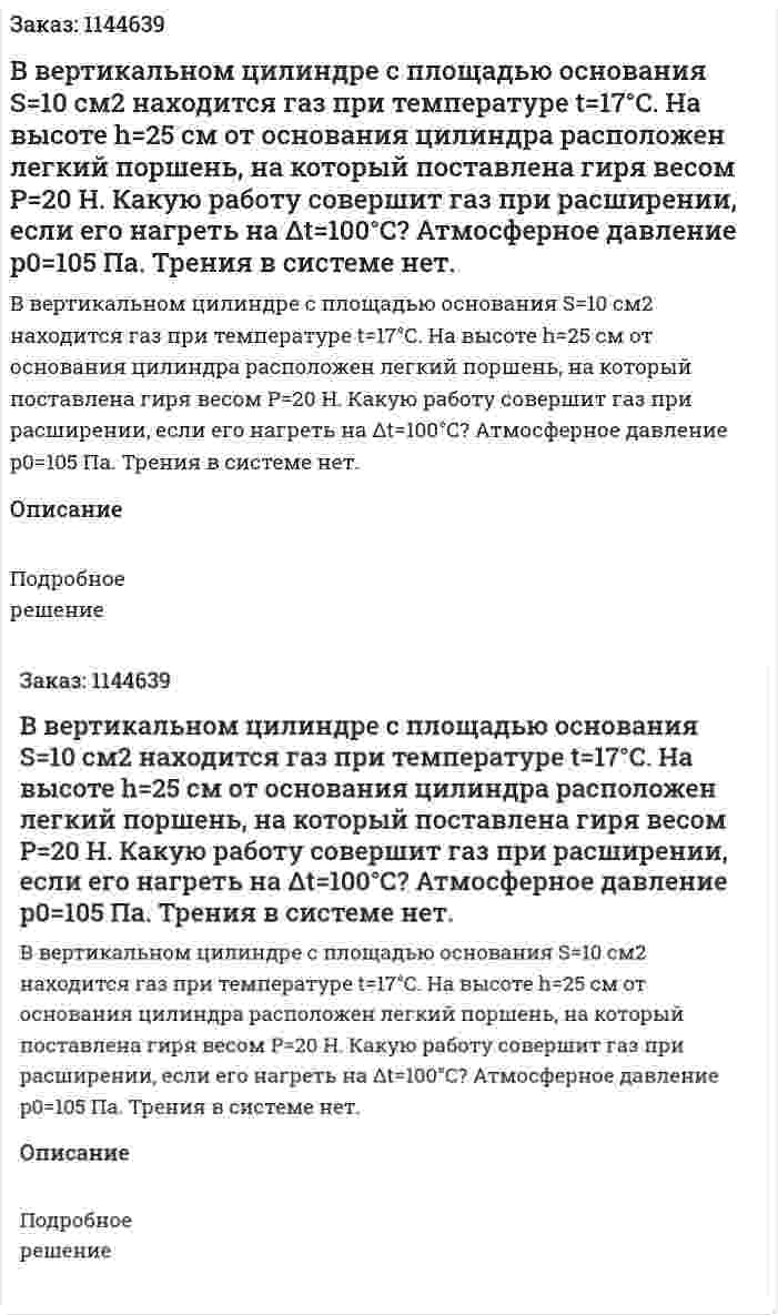 В вертикальном цилиндре с площадью основания S=10 см2 находится газ при температуре t=17°C. На высоте h=25 см от основания цилиндра расположен легкий поршень, на который поставлена гиря весом P=20 Н. Какую работу совершит газ при расширении, если его нагреть на Δt=100°C? Атмосферное давление p0=105 Па. Трения в системе нет. 