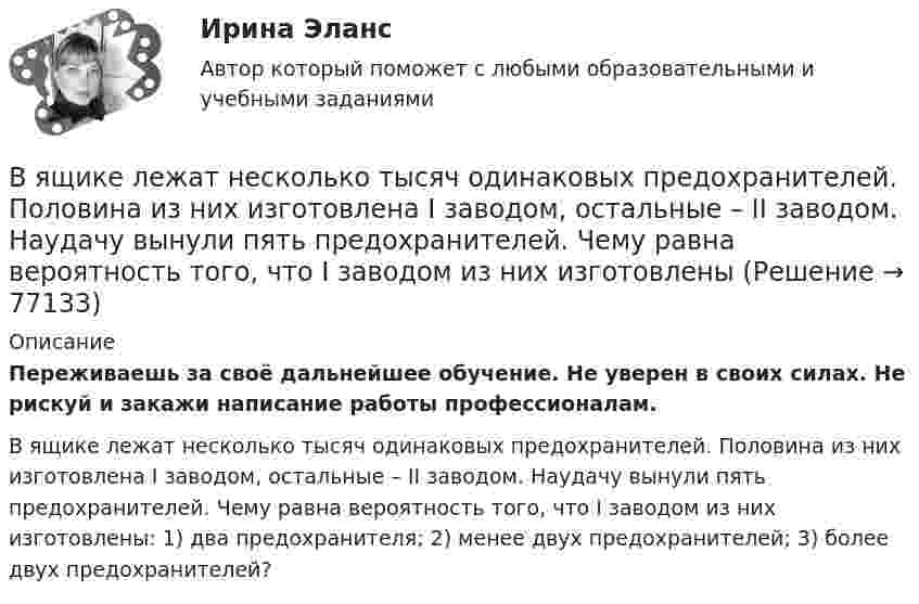      
            Описание
            Переживаешь за своё дальнейшее обучение. Не уверен в своих силах. Не рискуй и закажи написание работы профессионалам. В ящике лежат несколько тысяч одинаковых предохранителей. Половина из них изготовлена I заводом, остальные – II заводом. Наудачу вынули пять предохранителей. Чему равна вероятность того, что I заводом из них изготовлены: 1) два предохранителя; 2) менее двух предохранителей; 3) более двух предохранителей?    
            
            
            В ящике имеется по одинаковому числу деталей, изготовленных заводами № 1 и № 2. Найти вероятность того, что среди пяти наудачу отобранных деталей изготовлены заводом № 1:  1) две детали;  2) менее двух деталей;  3) более двух деталей.В ящике лежат несколько тысяч одинаковых предохранителей. Половина из них изготовлена I заводом, остальные – II заводом. Наудачу вынули пять предохранителей. Чему равна вероятность того, что I заводом из них изготовленыВ ящике находятся 10 лампочек, среди которых 3 перегоревшие. Найти вероятность того, что 5 лампочек, взятых наугад из ящика, будут гореть.Гаджеты: зависимость или необходимость в современном мире?Газ He массой m = 4 г, находящийся в закрытом сосуде объёмом V = 5 л, при температуре t1 = 15 оС нагревают до температуры t2 = 60 оС. Определите плотность газа, концентрацию молекул газа, давления р1 и р2 до и после нагревания,Газ адиабатически расширяется, изменяя объём в 2 раза, а давление в 2,64 раза. Определить молярные теплоемкости Cp и CV этого газа.  (Cp = 29,1 Дж/(моль·К), CV = 20,8 Дж/(моль·К))Газ адиабатически расширяется, изменяя объем в 2 раза, а давление в 2,64 раза. Определить молярные теплоемкости и этого газа.В языке Delphi если нужно объявить несколько переменных одного типа, их имена разделяются …В языке Delphi комментарий представляет собой …В языке Delphi переменная типа String («строка») …В языке Delphi присваивание имен (идентификаторов) переменным происходит …В языке Delphi процесс создания переменной включает в себя …В январе и феврале месяце текущего года банк приобрел векселя предприятий одной отрасли. ВятГУ. Управление персоналом. Практическая работа №1. 1. Сущность и причины текучести кадров на предприятии 2. Абсентеизм и его виды 3. Как и с какой целью рассчитываются коэффициенты текучести и абсентеизма? Рассчитайте эти коэффициенты по своей