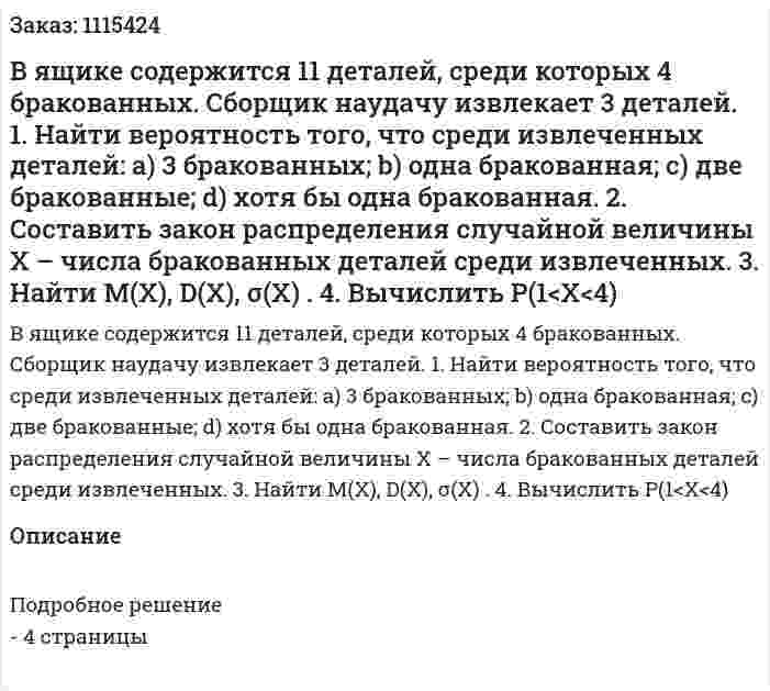 В ящике содержится 11 деталей, среди которых 4 бракованных. Сборщик наудачу извлекает 3 деталей.   1.  Найти вероятность того, что среди извлеченных деталей: a) 3 бракованных; b) одна бракованная; c) две бракованные; d) хотя бы одна бракованная.   2.  Составить закон распределения случайной величины X – числа бракованных деталей среди извлеченных.   3.  Найти M(X), D(X), σ(X) .    4.  Вычислить P(1<X<4) 