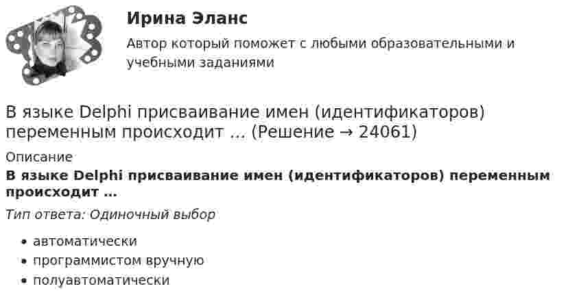      
          Описание
          В языке Delphi присваивание имен (идентификаторов) переменным происходит …Тип ответа: Одиночный выборавтоматическипрограммистом вручнуюполуавтоматически  
            
            
            В языке Delphi переменная типа String («строка») …В языке Delphi присваивание имен (идентификаторов) переменным происходит …В языке Delphi процесс создания переменной включает в себя …В январе и феврале месяце текущего года банк приобрел векселя предприятий одной отрасли. ВятГУ. Управление персоналом. Практическая работа №1. 1. Сущность и причины текучести кадров на предприятии 2. Абсентеизм и его виды 3. Как и с какой целью рассчитываются коэффициенты текучести и абсентеизма? Рассчитайте эти коэффициенты по своейВ ящике 10 белых и 2 черных шаров. Найдите вероятность того, что их двух вынутых наудачу шаров один белый, а другой черный. Вынутый шар в урну не возвращается. Задача 2В ящике имеется по одинаковому числу деталей, изготовленных заводами № 1 и № 2. Найти вероятность того, что среди пяти наудачу отобранных деталей изготовлены заводом № 1:  1) две детали;  2) менее двух деталей;  3) более двух деталей.В юридическую клинику за консультацией обратилась гр-ка Жигалова А.В. (65 лет), пояснив, что ее сын Жигалов А.А. (44 года) и невестка Жигалова В.В. (33 года) погибли в результате дорожно-транспортного происшествия в январе 2011 г.В юридическую клинику за консультацией обратилась гр-ка Киселева, пояснив, что ей в Пенсионном фонде г. Москвы при назначении трудовой пенсии по старости не засчитали в трудовой стаж (в страховой и общий) период проживания с мужем военнослужащим в В юридическую клинику за консультацией обратился А.В. Горелов, пояснив, что 23 марта 2017 г. семье Гореловых была назначена субсидия на оплату коммунальных услуг. Через 6 месяцев предоставление субсидии было прекращено, поскольку Гореловы неВязкость водорода 8,6 мкПа·с. Определите коэффициент теплопроводности водорода при тех же условиях.Вязкость водорода 8,6 мкПа·с. Определите коэффициент теплопроводности водорода при тех же условиях.В языках программирования вещественными называют …В языке Delphi если нужно объявить несколько переменных одного типа, их имена разделяются …