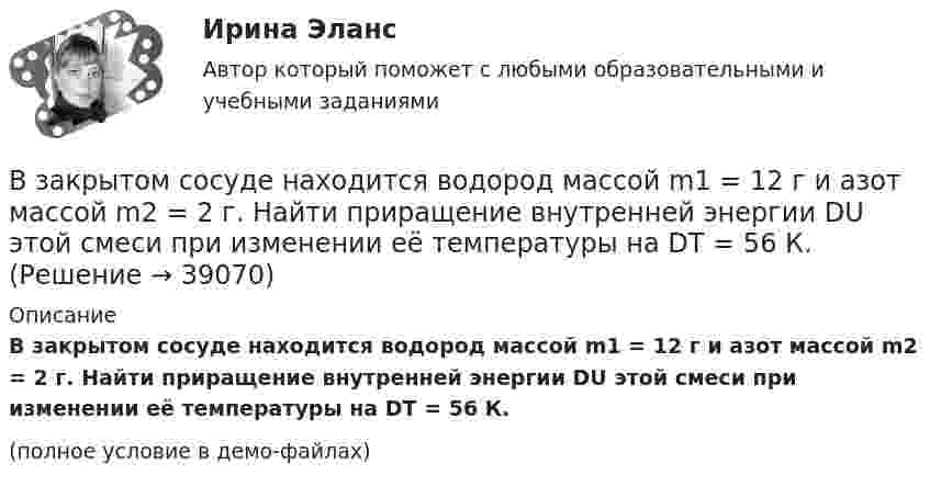     
          Описание
          В закрытом сосуде находится водород массой m1 = 12 г и азот массой m2 = 2 г. Найти приращение внутренней энергии DU этой смеси при изменении её температуры на DТ = 56 К.(полное условие в демо-файлах)  
            
            
            В закрытом сосуде емкостью V = 0,5 м3 содержится двуoкись углерода при р1 = 0,6 МПа и t1 = 527°С. Как изменится давление газа, если от него отнять 420 кДж? Принять зависимость с = f (t) линейной.В закрытом сосуде находится водород массой m1 = 12 г и азот массой m2 = 2 г. Найти приращение внутренней энергии DU этой смеси при изменении её температуры на DТ = 56 К.В закрытом сосуде находится смесь кислорода массой m1 = 48 г и азота массой m2 = 42 г. Определите изменение внутренней энергии смеси, если её нагрели на DT = 10°.В закрытом сосуде объёмом 10 л находится воздух при давлении 0,1 МПа. Какое количество теплоты надо сообщить воздуху, чтобы повысить давление в сосуде в 5 раз?В закрытом сосуде объёмом 2 л находится гелий плотностью 2 кг/м3. Какое количество теплоты надо сообщить гелию, чтобы повысить его температуру на 10 К?В закрытом сосуде содержится смесь газов, состоящая из 100 г углекислого газа и 150 г азота. Определите плотность смеси при температуре 27 °C и давлении 760 мм рт. ст. Как изменится плотность смеси, если температуру увеличить до 77 °C?В замкнутой цепи при сопротивлении нагрузки 3 Ом течёт ток с силой тока 3 А, а при сопротивлении 2 Ом – ток 4 А. Определить ЭДС источника и его внутреннее сопротивление.Взаимоотношение предприятия с институтами финансов – кредитной системыВзаимоотношения Руси со СтепьюВзаимосвязь государственной гражданской и муниципальной службы заключается в:... системы должностей и квалификационных требований к должностям государственной гражданской и муниципальной службыВзаимосвязь социального и психологического факторов в процессе обученияВ законе субъекта РФ о региональном бюджете на очередной финансовый год и на плановый период установлено условие предоставления средств из бюджета, в соответствии с которым предоставление таких средств осуществляется в порядке, установленном высшимВ закрытой модели экономики сокращение налоговой ставки и соответствующее уменьшение налоговых поступлений на 10 млрд у.е. приведет к …В закрытом баллоне находится газ при нормальном атмосферном давлении и температуре t1 = 27 °C. Каково будет давление газа, если его нагреть до температуры t2 = 77 °C?