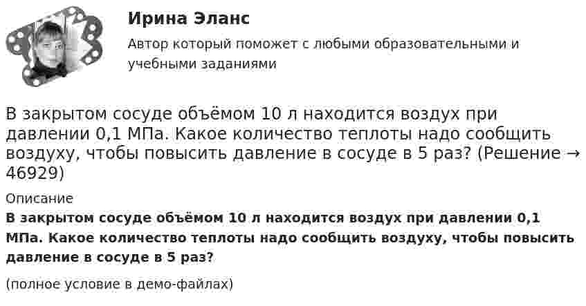    
            Описание
            В закрытом сосуде объёмом 10 л находится воздух при давлении 0,1 МПа. Какое количество теплоты надо сообщить воздуху, чтобы повысить давление в сосуде в 5 раз?(полное условие в демо-файлах)  
            
            
            В закрытом сосуде находится смесь кислорода массой m1 = 48 г и азота массой m2 = 42 г. Определите изменение внутренней энергии смеси, если её нагрели на DT = 10°.В закрытом сосуде объёмом 10 л находится воздух при давлении 0,1 МПа. Какое количество теплоты надо сообщить воздуху, чтобы повысить давление в сосуде в 5 раз?В закрытом сосуде объёмом 2 л находится гелий плотностью 2 кг/м3. Какое количество теплоты надо сообщить гелию, чтобы повысить его температуру на 10 К?В закрытом сосуде содержится смесь газов, состоящая из 100 г углекислого газа и 150 г азота. Определите плотность смеси при температуре 27 °C и давлении 760 мм рт. ст. Как изменится плотность смеси, если температуру увеличить до 77 °C?В замкнутой цепи при сопротивлении нагрузки 3 Ом течёт ток с силой тока 3 А, а при сопротивлении 2 Ом – ток 4 А. Определить ЭДС источника и его внутреннее сопротивление.В замкнутой электрической цепи, состоящей из двух разнородных металлов, возникает термо-ЭДС, если спаи имеют разную температуру (явление Зеебека).В замкнутом витке проводника сопротивлением 2∙10-2 Ом мгновенное значение индуктивного тока равно 5 А. Какова ЭДС индукции?Взаимосвязь государственной гражданской и муниципальной службы заключается в:... системы должностей и квалификационных требований к должностям государственной гражданской и муниципальной службыВзаимосвязь социального и психологического факторов в процессе обученияВ законе субъекта РФ о региональном бюджете на очередной финансовый год и на плановый период установлено условие предоставления средств из бюджета, в соответствии с которым предоставление таких средств осуществляется в порядке, установленном высшимВ закрытой модели экономики сокращение налоговой ставки и соответствующее уменьшение налоговых поступлений на 10 млрд у.е. приведет к …В закрытом баллоне находится газ при нормальном атмосферном давлении и температуре t1 = 27 °C. Каково будет давление газа, если его нагреть до температуры t2 = 77 °C?В закрытом помещении объёмом V0 при давлении p0 и температуре Т0 находится бензин массой m0. Вычислить давление в помещении после быстрого сгорания бензина, если удельная теплота сгорания бензина равна qВ закрытом сосуде емкостью V = 0,5 м3 содержится двуoкись углерода при р1 = 0,6 МПа и t1 = 527°С. Как изменится давление газа, если от него отнять 420 кДж? Принять зависимость с = f (t) линейной.