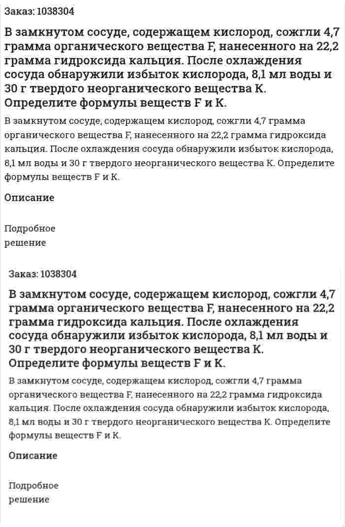 В замкнутом сосуде, содержащем кислород, сожгли 4,7 грамма органического вещества F, нанесенного на 22,2 грамма гидроксида кальция. После охлаждения сосуда обнаружили избыток кислорода, 8,1 мл воды и 30 г твердого неорганического вещества К. Определите формулы веществ F и К. 