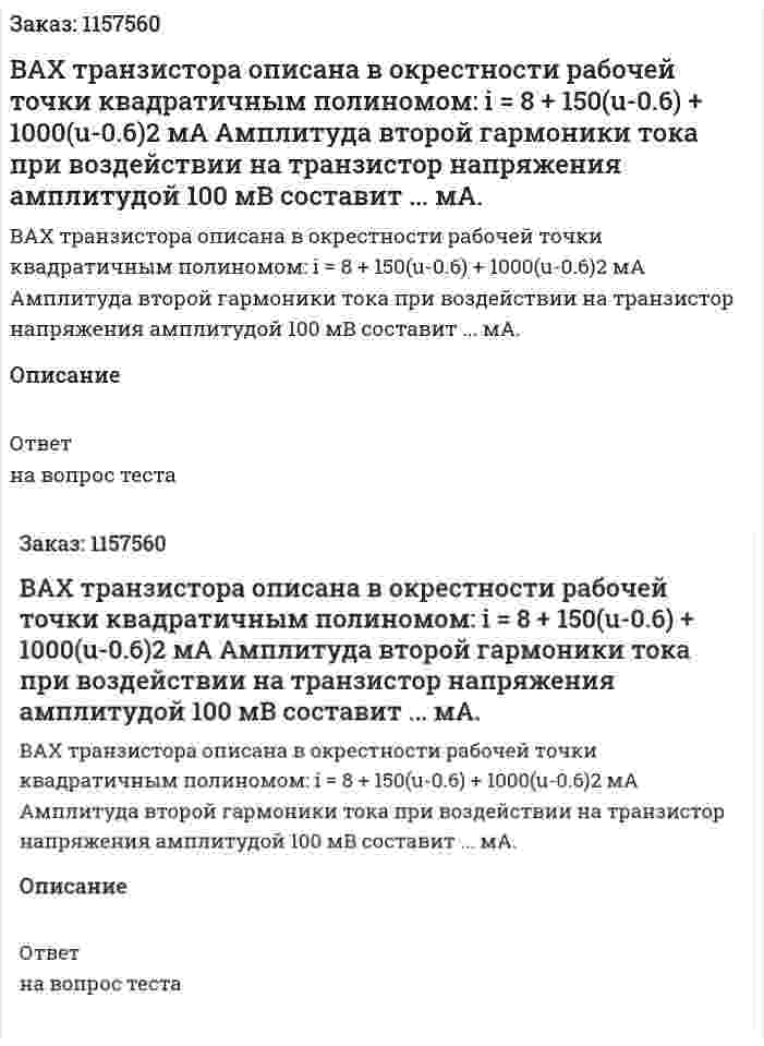 ВАХ транзистора описана в окрестности рабочей точки квадратичным полиномом: i = 8 + 150(u-0.6) + 1000(u-0.6)2 мА Амплитуда второй гармоники тока при воздействии на транзистор напряжения амплитудой 100 мВ составит ... мА.  