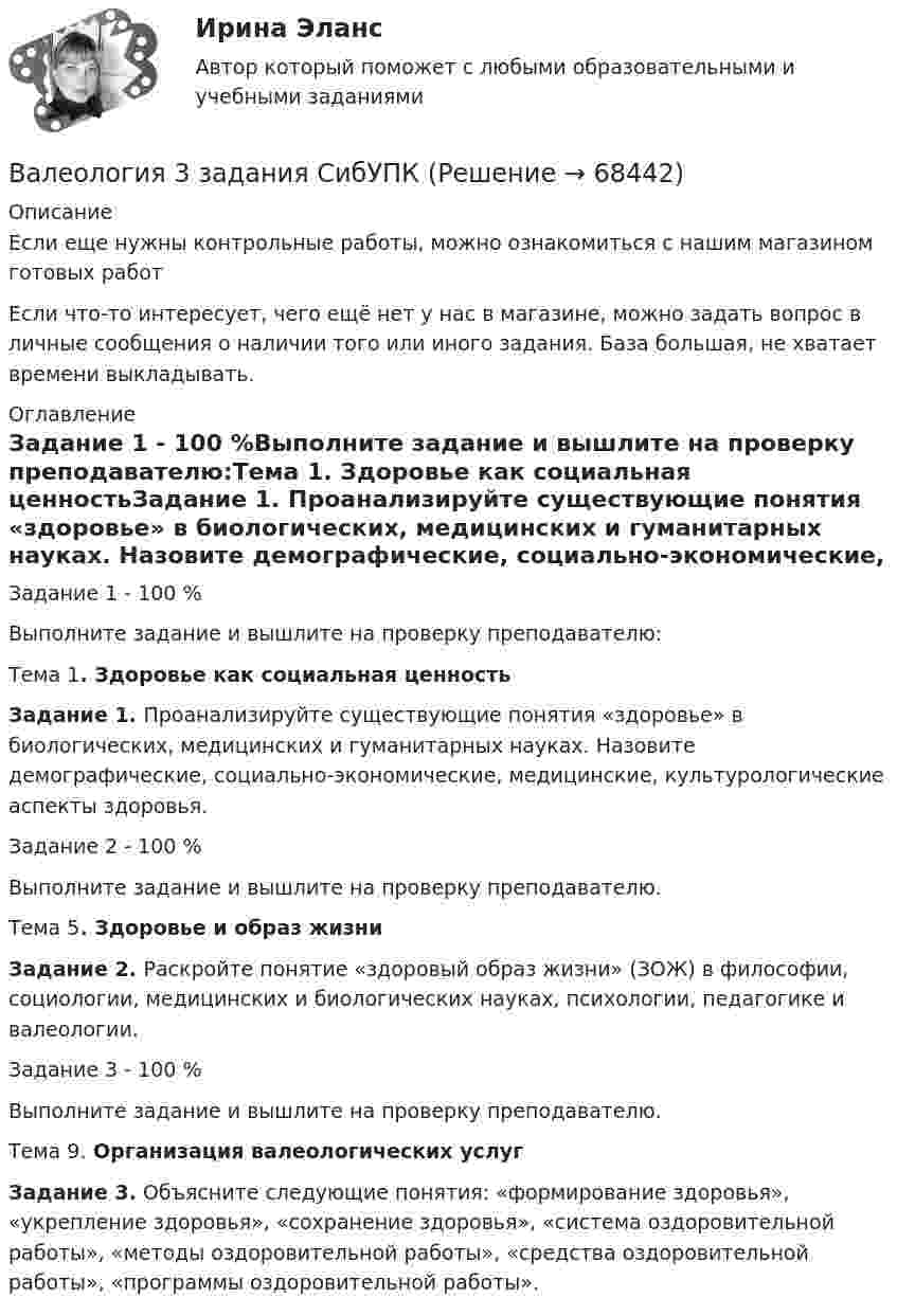      
            Описание
            Если еще нужны контрольные работы, можно ознакомиться с нашим магазином готовых работ Если что-то интересует, чего ещё нет у нас в магазине, можно задать вопрос в личные сообщения о наличии того или иного задания. База большая, не хватает времени выкладывать. 
            Оглавление
            Задание 1 - 100 %Выполните задание и вышлите на проверку преподавателю:Тема 1. Здоровье как социальная ценностьЗадание 1. Проанализируйте существующие понятия «здоровье» в биологических, медицинских и гуманитарных науках. Назовите демографические, социально-экономические, медицинские, культурологические аспекты здоровья.Задание 2 - 100 %Выполните задание и вышлите на проверку преподавателю.Тема 5. Здоровье и образ жизниЗадание 2. Раскройте понятие «здоровый образ жизни» (ЗОЖ) в философии, социологии, медицинских и биологических науках, психологии, педагогике и валеологии.Задание 3 - 100 %Выполните задание и вышлите на проверку преподавателю.Тема 9.  Организация валеологических услугЗадание 3. Объясните следующие понятия: «формирование здоровья», «укрепление здоровья», «сохранение здоровья», «система оздоровительной работы», «методы оздоровительной работы», «средства оздоровительной работы», «программы оздоровительной работы».  
            
            
            Валентность - это ...Валеология 3 задания СибУПКвалеология - наука о здоровье человекаВалеология Тесты+Задания СибУПКВалерий Максимов, известный на ресторанном рынке как антикризисный управляющий, приобрел ресторан «Яръ». С этим рестораном раньше возникали определенные негативные ассоциации. Но сегодня от столичной легенды мало что осталось. «Яръ» имеет свою Вал за 1 минуту плавно увеличил частоту вращения от 0 до 60 об/мин. Определите угловую скорость вала в конце движения. Сколько оборотов сделал вал за это время?Вал массой 100 кг и радиусом 5 см вращается с частотой 8 об/с. К цилиндрической поверхности вала прижали тормозную колодку с силой 40 Н, под действием которой вал остановился через 10 с. Определить коэффициент трения.В активе баланса отражают …Вакуумная система заполнена водородом при давлении р = 10-3 мм рт. ст. Определите среднюю длину свободного пробега молекул водорода, если температура t = 50oC.Вакуумный насос может откачать из 10-литрового сосуда газ до давления 10-12 атм. Сколько при этом в сосуде останется молекул, если температура равна t° = 20°С?Вакцинация в пожилом возрасте [Ответы]Вал. Вариант №4. Сечения Вал вращается с частотой 180 об/мин. С некоторого момента вал начал вращаться равнозамедленно с угловым ускорением 3 рад/с2. Через какое время вал остановится? Сколько он сделает оборотов до остановки?В алгоритмах … структуры все операции выполняются строго последовательно