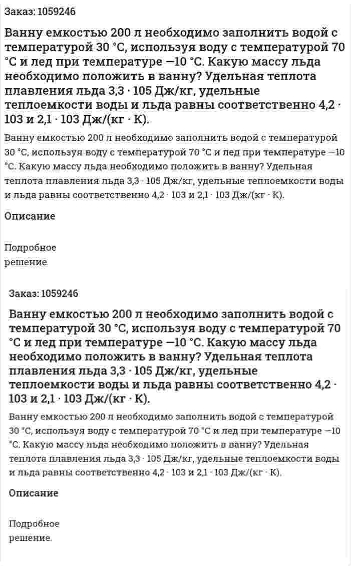 Ванну емкостью 200 л необходимо заполнить водой с температурой 30 °С, используя воду с температурой 70 °С и лед при температуре —10 °С. Какую массу льда необходимо положить в ванну? Удельная теплота плавления льда 3,3 · 105 Дж/кг, удельные теплоемкости воды и льда равны соответственно 4,2 · 103 и 2,1 · 103 Дж/(кг · К). 