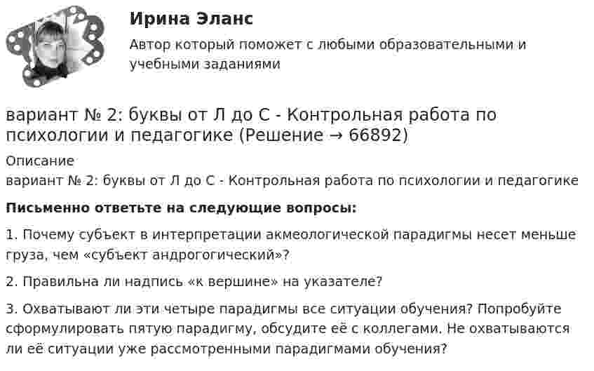      
            Описание
            вариант № 2: буквы от Л до С - Контрольная работа по психологии и педагогике Письменно ответьте на следующие вопросы:	1.     Почему субъект в интерпретации акмеологической парадигмы несет меньше груза, чем «субъект андрогогический»?	2.     Правильна ли надпись «к вершине» на указателе?	3.     Охватывают ли эти четыре парадигмы все ситуации обучения? Попробуйте сформулировать пятую парадигму, обсудите её с коллегами. Не охватываются ли её ситуации уже рассмотренными парадигмами обучения?   
            
            
            Вариант № 28 - Контрольная работа по Русскому языкувариант № 2: буквы от Л до С - Контрольная работа по психологии и педагогикеВариант №2  - Контрольная по КРИМИНАЛИСТИКЕВариант №2- Микроэкономика -Практическое задание 1Вариант №2- Микроэкономика -Практическое задание 1-6Вариант №2- Микроэкономика -Практическое задание 1-6Вариант №2- Микроэкономика -Практическое задание 2Вариант № 1 КР  по гражданскому правуВариант №1- Микроэкономика -Практическое задание 1-6Вариант №2Вариант №2Вариант №2Вариант № 2 1. Напишите ответ на тему: Нормативно-правовые акты как источники римского частного права: понятие, виды, характеристика и соотношение между собой на разных этапах развития римского права.вариант №  21 Тема: Социальные конфликты