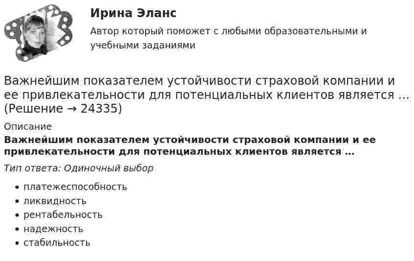      
          Описание
          Важнейшим показателем устойчивости страховой компании и ее привлекательности для потенциальных клиентов является …Тип ответа: Одиночный выборплатежеспособностьликвидностьрентабельностьнадежностьстабильность  
            
            
            Важнейшим источником формирования постоянного состава населения в ещё необжитых местностях является … миграцияВажнейшим показателем устойчивости страховой компании и ее привлекательности для потенциальных клиентов является …… важно выполнять обязательства перед командой, развивать необходимые  качества в подчиненных, уметь вести за собой Тип ответа: Одиночный выборВажной составляющей отношений работника и работодателя являются права работника, подробно расписанные в Трудовом кодексе РФ, к которым относится то, что …Важной характеристикой Я-концепции является … обширность адекватность наполненностьВажной частью метода 360° является не только оценка деятельности служащего его руководителем, подчиненными, коллегами и внешними контрагентами (гражданами, партнерами из смежных структур), но и:... Важную роль в процессе криминалистических исследований играет и решение диагностических задач. Сам термин диагностика заимствован из медицины. В настоящее время эта категория стала элементом понятийного аппарата многих наук, означая распознавание свойств, состояний, изменений объекта.Вагон массой m движется на упор со скоростью u0. При полном торможении вагона буферные пружины сжимаются на Dl. Определить продолжительность Dt торможения.  u0 = 0,13 м/с, Dl = 0,11 м.Вагон шириной 2,4 м, движущийся со скоростью 15 м/с, был пробит пулей, летевшей перпендикулярно движению вагона. Смещение отверстий в стенках вагона друг относительно друга равно 6 см. Какова скорость движения пули?В адаптационной модели лидерства есть ... аспекта, которые помогут преодолеть любую ситуацию в гармонии с командой В аддитивных моделях результативный показатель представлен в виде …Важнейшая экономическая роль человека – этоВажнейшей функцией конфликта является ... социальных связей, придание взаимодействию людей и их отношениям большей динамичности и мобильности  Важнейший моносахарид - это ...