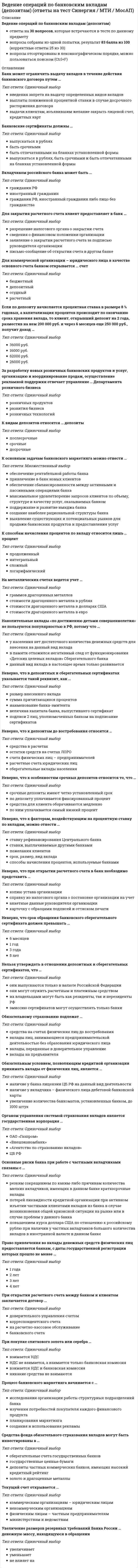    
          Описание
          48 вопросов с ответами к тестуСдано на 90 баллов из 100 Отлично﻿Год сдачи - 2019-2021.После покупки Вы получите файл с ответами на вопросы которые указаны ниже:***(Если нужна помощь с другими предметами или сдачей тестов онлайн, пишите в личные сообщения   ) 
          Оглавление
          1. Обязательному страхованию подлежит … только сумма вклада до 700 тыс. руб. только сумма вклада до 400 тыс. руб. вся сумма вклада только сумма вклада до 100 тыс. руб.2. Обязательным условием, позволяющим кредитной организации принимать вклады от физических лиц, является ...наличие у вкладчика - физического лица дебетовой банковской картыналичие у банка лицензии ЦБ РФ на данный вид деятельностиувеличение количества банкоматов, установленных банком, до 1000 штук3. Накопительные вклады «по достижению детьми совершеннолетия» не пользуются популярностью в РФ, потому что… *у населения нет достаточного количества денежных средств для внесения на данный вид вклада*данный вид вклада в настоящее время только развивается*в памяти отложился негативный след от функционирования «Детских целевых вкладов» Сберегательного банка4. Для закрытия расчетного счета клиент предоставляет в банк ...сведения о финансовом положении организациизаявление о закрытии расчетного счета за подписью руководителя организацииразрешение налогового органа о закрытии счетаписьмо-сообщение об открытии счета в другом банке5. К основным задачам банковского маркетинга можно отнести ...*создание наиболее рациональной структуры банка*обеспечение сбалансированности между активными и пассивными операциями банка*выявление существующих и потенциальных рынков для продажи банковских продуктов и предоставления услуг*максимальное удовлетворение запросов клиентов по объему, структуре и качеству услуг, оказываемых банком*привлечение в банк новых клиентов*обеспечение рентабельной работы банка* поддержание и развитие имиджа банка6. Банк может ограничить выдачу вкладов в течение действия банковского договора путем …выдачи клиентам, изъявившим желание закрыть лицевой счет, кредитных картвведения запрета на выдачу определенных видов вкладоввыплаты пониженной процентной ставки в случае досрочного расторжения договора7. На металлических счетах ведется учет ...стоимости драгоценного металла в долларах СШАграммов драгоценных металловстоимости драгоценного металла в евростоимости драгоценного металла в рублях8. Органом управления системой страхования вкладов является государственная корпорация ...«Агентство по страхованию вкладов»«Внешэкономбанк»ЦБ РФОАО «Газпром»9. Нельзя утверждать в отношении депозитных и сберегательных сертификатов, что ...они выпускаются только в валюте Российской Федерацииих владельцами могут быть как резиденты, так и нерезиденты РФэмиссию сертификатов могут осуществлять только банкиони могут служить расчетным и платежным средством10. Основные риски банка при работе с частными вкладчиками связаны с ...*резким сокращением по каким-либо причинам количества мелких вкладчиков, имеющих в данном банке краткосрочные вклады *повышением курса доллара США по отношению к российскому рублю при наличии у частных вкладчиков большого количества вкладов в иностранной валюте в данном банке*потерей ликвидности кредитной организации при активном изъятии частными клиентами вкладов из банка в случае возникновения общей кризисной ситуации на рынке или в случае проблем у данного банка11. Депозит – это …отдача в собственностьотдача на хранениепередача в долгприем на хранение12. ФЗ № 177 «O страховании вкладов физических лиц в банках PФ» был принят в …2003 г.1990 г.1995 г.2007 г13. Вкладчиком российского банка может быть …иностранный гражданингражданин РФгражданин РФ, иностранный гражданин либо лицо без гражданства14. Если клиент открыл депозит на один год, разместив на нем 500 000 руб., через три месяца после открытия депозита он доложил ещё 300 000pyб., по депозиту начисляется процентная ставка в размере 10 % годовых, a капитализация процентов происходит по окончанию срока хранения вклада, то клиент получит доход …60 000 руб.80 000 руб.72 500 руб.20 000 руб.15. К способам начисления процентов по вкладу относится лишь ... процентинтегральныйпродолженныйлогарифмическийсложный16. Депозитный сертификат предназначен для продажи ... лицамюридическимфизическимлюбым17. Неверно, что … относятся к депозитным источникам формирования ресурсов банкасрочные депозитыполученные межбанковские кредитыдепозиты до востребованиярасчетные и текущие счета юридических и физических лиц18. При открытии расчётного счета между банком и клиентом заключается договор …на расчетно-кассовое обслуживаниебанковского счетакорреспондентского счетадоверительного управления счетом19. Право привлечения во вклады денежных средств физических лиц предоставляется банкам, c даты государственной регистрации которых прошло не менее …1 года4 лет2 лет3 лет20. Предельный срок осуществления безналичных расчетов в пределах территории субъекта Российской Федерации -… 3 дня5 дней4 дня2 дня21. Предельный срок осуществления безналичных расчетов в пределах территории Российской Федерации – …2 дня4 дня3 дня5 дней22. Юридическое лицо имеет право на открытие расчётного счета …в трех банкахв двух банкахбез ограниченийв одном банке23. В случае банкротства банка его вкладчики по Закону «О страховании вкладов … *не получают возмещение *получают возмещение из федерального бюджета *получают возмещение из регионального бюджета *получают возмещение из специального фонда страхования вкладов24. Сберегательный банк - это банк,...привлекающий сбережения во вклады со стабильно низким процентомсуществующий за счет государственных дотацийвыдающий кредиты со стабильно высоким процентом25. Если по депозиту начисляется процентная ставка в размере 8 % годовых, а капитализация процентов происходит по окончанию срока хранения вклада, то клиент, открывший депозит на 2 года, разместив на нем 200 000 руб. и через 6 месяцев еще 250 000 руб., получит доход …16000 руб.62000 руб.26000 руб.36000 руб.26. Неверно, что к депозитам до востребования относятся …остатки средств на счетах ЛОРОсберегательные вклады населениярасчетные счета юридических лицсредства в расчетахсчета физических лиц – предпринимателей27. Неверно, что к особенностям срочных депозитов относится то, что …средства для клиента оборачиваются медленнопо депозиту уплачивается фиксированный процентсрочные депозиты имеют четко установленный срокпо ним уплачивается самый низкий процент28. Неверно, что к особенностям вкладов до востребования относится то, что …по ним уплачивается самый низкий процентвклады до востребования имеют четко установленный сроксредства для клиента оборачиваются медленно29. Средства фонда обязательного страхования вкладов могут быть инвестированы в … *золото и драгоценные металлы *государственные ценные бумаги *сберегательные счета государственных банков *депозиты частных коммерческих банков, имеющих высокий кредитный рейтинг30. Обязательному страхованию подлежат...вклады на предъявителя средства на счетах физических лиц до востребованиявклады лиц, занимающиеся предпринимательской деятельностью без образования юридического лица вклады, переданные в доверительное управление 31. Неверно, что в депозитных и сберегательных сертификатах указывается такой реквизит, как...подписи 2 лиц, уполномоченных банком на подписание сертификатовразмер внесенного вкладасумма причитающихся процентовнаименование банка-эмитентавеличина капитала банка, выпустившего сертификат32. Для коммерческой организации – юридического лица в качестве основного счета банком открывается … счетрасчетныйдепозитныйбюджетныйссудный33. Текущий счет открывается …некоммерческим организациямфизическим лицам – частным предпринимателямкоммерческим организациям – юридическим лицамминистерствам и ведомствам34. Расчетные счета открываются ...организациям, которым выделяются средства из бюджетафилиалам и представительствам юридических лицкоммерческим организациямнекоммерческим организациям35. Признак, который характеризует возникновение проблем в коммерческом банке, - ...отток депозитных вкладовполучение долгосрочного кредита в Банке Россииотказ учредителей от получения дивидендовпродажа основных фондов банкаизменение организационной структуры банка36. Отчисления в фонд обязательного страхования вкладов производятся ...коммерческими банкамицентральными банкамибанковскими ассоциациямивкладчиками37. При покупке слиткового золота или серебра ...НДС не взимается, а взимается только банковская комиссияникакие средства не взимаютсявзимается НДСвзимается НДС и банковская комиссия38. Депозитные сертификаты могут выпускаться …в рублях и долларах СШАтолько в долларах СШАв рублях, долларах США и евротолько в рублях39. Номер расчетного счета, открываемого банком клиенту, состоит из … цифр92010540. Особенностью обезличенных металлических счетов является ...ограничение по сроку открытия данного счетакомиссия при открытии и закрытии счетавзимание НДС за покупаемый металл41. Для банка, отказавшегося от участия в системе страхования вкладов или признанного не соответствующим требованиям к участию в системе страхования вкладов, …*введены частичные ограничения на привлечение во вклады денежных средств физических лиц и открытие банковских счетов физических лиц*введены ограничения только на привлечение во вклады денежных средств физических лиц*введен запрет на привлечение во вклады денежных средств физических лиц и открытие банковских счетов физических лиц42. За разработку новых розничных банковских продуктов и услуг, организацию и координирование продаж, осуществление рекламной поддержки отвечает управление … Департамента розничного бизнесарозничных технологийрозничных продуктовразвития бизнеса43. Неверно, что к факторам, воздействующим на процентную ставку по вкладам, можно отнести …срок, размер, вид вкладаставки, выплачиваемые другими банкамиспособы начисления процентов, используемые банкамипожелания клиентовставку рефинансирования Центрального банка44. Процесс банковского маркетинга начинается с ...изучения потребностей покупателя каждого финансового продуктапланирования маркетингаисследования организации работы структурных подразделений банкасоздания и использования рекламы45. К видам депозитов относятся ... депозитыпослесрочныедосрочныесрочные46. Неверно, что срок обращения банковского сберегательного сертификата должен превышать … 6 месяцев 5 лет 1 год 3 года47. Неверно, что при открытии расчетного счета в банк необходимо представить …анкетные данные руководителя организациикарточку с образцами подписей и оттиском печатисправку из налогового органа о постановке организации на учеткопию устава организации48. Увеличение размеров резервных требований Банка России … денежную массу, находящуюся в обращении не влияет на уменьшает увеличивает 
            
            
            Ведение операций по банковским вкладам (депозитам) тест с ответами СинергияВедение операций с иностранной валютой и чеками (тест с ответами Синергия)Ведение своего бизнеса под чужим именем определяется как …Ведется ли практика выезда диспетчера на объект для уточнения фактического состояния работ:В Единой системе допусков и посадок (ЕСДП) dH + ei это …Ведущие научные школы HR-менеджмента (ответы Синергия). РЕЗУЛЬТАТ 92 БАЛЛАВедущие научные школы HR-менеджмента (тест с ответами Синергия)В долгосрочном периоде финансовым результатом фирмы-совершенного конкурента может быть …В Древней Индии шудра вступил в спор с брахманом, стал учить его, каким образом следует отправлять обряды. За это суд приговорил шудру к штрафу в 50 пан. Соответствуют ли действия судьи положениям Законам Ману?В Древнем Риме в … гимнастические традиции были начисто забыты и стали элементами военной подготовкиВ духовенстве в средние века физическая культура и физическое воспитание:Веб-дизайн и оптимизация сайтов (тест с ответами Синергия)Веб-дизайн и оптимизация сайтов (экзамен) тест с ответами СинергияВедение кассовых операций (тест с ответами Синергия)
