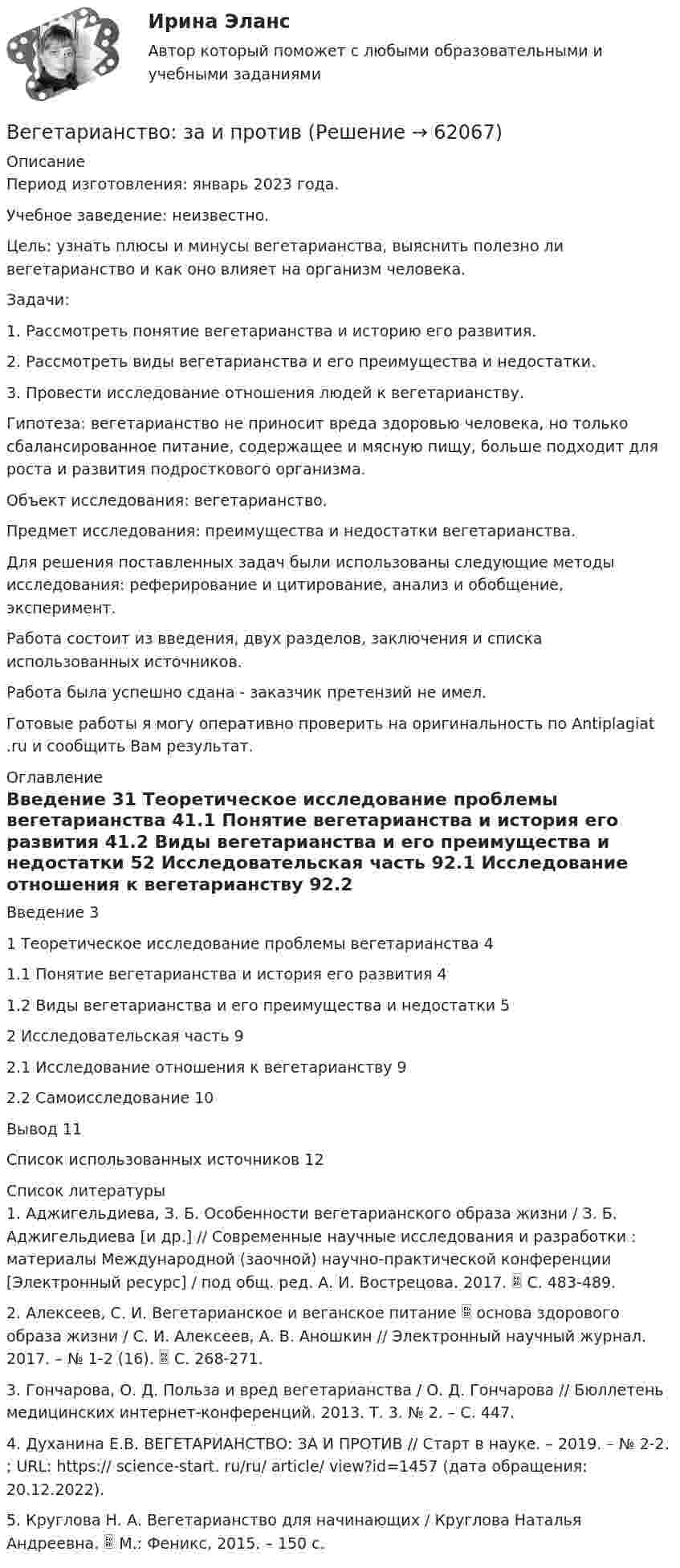      
            Описание
            Период изготовления: январь 2023 года.Учебное заведение: неизвестно.Цель: узнать плюсы и минусы вегетарианства, выяснить полезно ли вегетарианство и как оно влияет на организм человека.Задачи: 1.    Рассмотреть понятие вегетарианства и историю его развития.2.    Рассмотреть виды вегетарианства и его преимущества и недостатки.3.    Провести исследование отношения людей к вегетарианству.Гипотеза: вегетарианство не приносит вреда здоровью человека, но только сбалансированное питание, содержащее и мясную пищу, больше подходит для роста и развития подросткового организма.Объект исследования: вегетарианство.Предмет исследования: преимущества и недостатки вегетарианства.Для решения поставленных задач были использованы следующие методы исследования: реферирование и цитирование, анализ и обобщение, эксперимент.Работа состоит из введения, двух разделов, заключения и списка использованных источников.Работа была успешно сдана - заказчик претензий не имел.Готовые работы я могу оперативно проверить на оригинальность по Antiplagiat .ru и сообщить Вам результат. 
            Оглавление
            Введение 31 Теоретическое исследование проблемы вегетарианства 41.1 Понятие вегетарианства и история его развития 41.2 Виды вегетарианства и его преимущества и недостатки 52 Исследовательская часть 92.1 Исследование отношения к вегетарианству 92.2 Самоисследование 10Вывод 11Список использованных источников 12 
            Список литературы
            1. Аджигельдиева, З. Б. Особенности вегетарианского образа жизни / З. Б. Аджигельдиева [и др.] // Современные научные исследования и разработки : материалы Международной (заочной) научно-практической конференции [Электронный ресурс] / под общ. ред. А. И. Вострецова. 2017.  С. 483-489.2. Алексеев, С. И. Вегетарианское и веганское питание  основа здорового образа жизни / С. И. Алексеев, А. В. Аношкин // Электронный научный журнал. 2017. – № 1-2 (16).  С. 268-271.3. Гончарова, О. Д. Польза и вред вегетарианства / О. Д. Гончарова // Бюллетень медицинских интернет-конференций. 2013. Т. 3. № 2. – С. 447.4. Духанина Е.В. ВЕГЕТАРИАНСТВО: ЗА И ПРОТИВ // Старт в науке. – 2019. – № 2-2. ; URL: https:// science-start. ru/ru/ article/ view?id=1457 (дата обращения: 20.12.2022).5. Круглова Н. А. Вегетарианство для начинающих / Круглова Наталья Андреевна.  М.: Феникс, 2015. – 150 c. 
            
            
            В Европейский Суд по правам человека поступила жалоба от индивидуального предпринимателя Рахимова М. М., который утверждал, что в отношении него были нарушены ст. 1 Протокола № 1 Европейской конвенции о защите прав человека и основных свобод 1950 годВегетарианство: за и противВедение бухгалтерского учета источников формирования активов, выполнение работ по инвентаризации активов и финансовых обязательств организации   вариант № 1 Ведение в SMM/SMM-технологии(ответы на тест Синергия) 97 балловВедёрко с водой вращают в вертикальной плоскости на веревке длиной 0,5 м. С какой наименьшей скоростью нужно его вращать, чтобы при прохождении через верхнюю точку удержать воду в ведёрке?Ведёрко с водой, привязанное к верёвке длиной 60 см, равномерно движется по окружности в вертикальной плоскости. Найти: а) наименьшую скорость движения ведёрка, при которой в высшей точке вода из него не выливаетсяВедущая организация российского бизнеса в сфере устойчивости бизнесаВеб-дизайн и оптимизация сайтов. Синергия. 100 баллов на ОТЛИЧНО! Итоговый тест 2023 г. 4 семестр.Веб-дизайн и оптимизация сайтов. Синергия-5!Веб-дизайн и оптимизация сайтов (тест с ответами Синергия/МОИ/ МТИ)Веб-дизайн и оптимизация сайтов (экзамен) ответыВеб дизайн и оптимизация сайтов экзамен ОТВЕТЫ 2022 синергияВеб-дизайн Экзамен 5 семестр (97/100).В Европейский Суд по правам человека обратился гражданин Монголии У. Нурбенлан с жалобой на нарушение его прав со стороны Российской Федерации, выразившееся, по его мнению, в нарушении прав, гарантированных ст.ст. 5, 6 и 13 Европейской конвенции