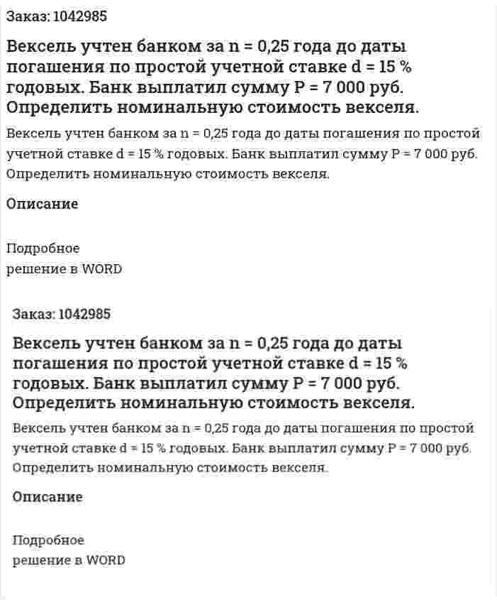 Вексель учтен банком за n = 0,25 года до даты погашения по простой учетной ставке d = 15 % годовых. Банк выплатил сумму P = 7 000 руб. Определить номинальную стоимость векселя. 
