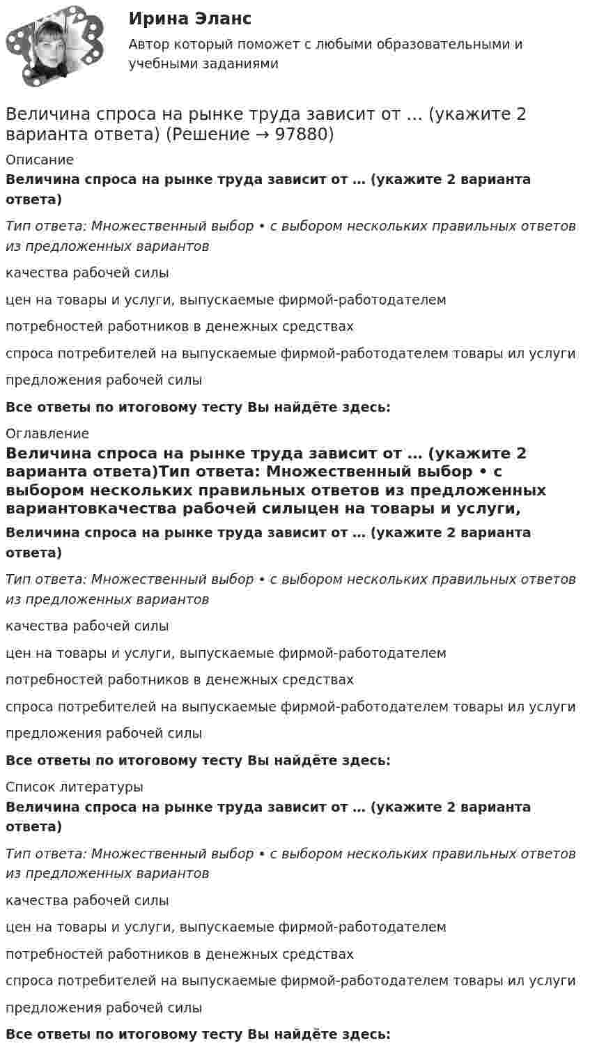      
            Описание
            Величина спроса на рынке труда зависит от … (укажите 2 варианта ответа)Тип ответа: Множественный выбор • с выбором нескольких правильных ответов из предложенных вариантовкачества рабочей силыцен на товары и услуги, выпускаемые фирмой-работодателемпотребностей работников в денежных средствахспроса потребителей на выпускаемые фирмой-работодателем товары ил услугипредложения рабочей силыВсе ответы по итоговому тесту Вы найдёте здесь:  
            Оглавление
            Величина спроса на рынке труда зависит от … (укажите 2 варианта ответа)Тип ответа: Множественный выбор • с выбором нескольких правильных ответов из предложенных вариантовкачества рабочей силыцен на товары и услуги, выпускаемые фирмой-работодателемпотребностей работников в денежных средствахспроса потребителей на выпускаемые фирмой-работодателем товары ил услугипредложения рабочей силыВсе ответы по итоговому тесту Вы найдёте здесь:  
            Список литературы
            Величина спроса на рынке труда зависит от … (укажите 2 варианта ответа)Тип ответа: Множественный выбор • с выбором нескольких правильных ответов из предложенных вариантовкачества рабочей силыцен на товары и услуги, выпускаемые фирмой-работодателемпотребностей работников в денежных средствахспроса потребителей на выпускаемые фирмой-работодателем товары ил услугипредложения рабочей силыВсе ответы по итоговому тесту Вы найдёте здесь:  
            
            
            Величина скорости автомобиля изменялась во времени, как показано на графике зависимости V(t). В момент времени t2 автомобиль поднимался по участку дуги.Величина спроса на рынке труда зависит от … (укажите 2 варианта ответа)Величину каждого из двух одинаковых точечных зарядов уменьшили в 3 раза, а расстояние между ними уменьшили в 4 раза. Найдите отношение конечной силы их взаимодействия к начальной.Велосипедист двигался из одного пункта в другой. Первую треть пути он преодолел со скоростью V1 = 18 км/ч. Далее половину оставшегося времени он ехал со скоростью V2 = 22 км/ч, после чего до конечного пункта он шёл пешком со скоростью V3 = 5 км/ч.Велосипедист двигался равномерно по прямой дороге со скоростью 15 м/с. Когда он поравнялся с неподвижным автомобилем, тот начал двигаться с ускорением 2 м/с2. Через какое время автомобиль догонит велосипедиста? Какова будет скорость автомобиля Велосипедист движется 10 мин со скоростью 5 м/с, дальше останавливается и не двигается 10 мин, затем возвращается назад со скоростью 10 м/с. Определить среднюю скорость велосипедиста.Велосипедист едет по арене цирка со скоростью 36 км/ч. Радиус арены 50 м. На какой угол он должен наклониться, чтобы не упасть?Векторное изображение представляет собой:Вектор скорости тела меняется со временем по закону  u(t) = 6i + 4j – t3k, м/с,  где t – время;  i, j, k – орты координатных осей.             Найти зависимость модуля скорости от времени u(t).Вектор скорости тела меняется со временем по закону  u(t) = 6i + 4j – t3k, м/с,  где t – время;  i, j, k – орты координатных осей.             Найти зависимость модуля скорости от времени u(t).Великий инвестор, аналитик, самый богатый человек мира Уоррен БаффетВеличина q в формуле расчета производительности цепного карьерного экскаватора: ТулГУВеличина заряда обратного восстановления силового диодаВеличина напряженности электростатического поля, создаваемого равномерно заряженной сферической поверхностью радиуса R, в зависимости от расстояния r от ее центра верно представлена на рисунке …