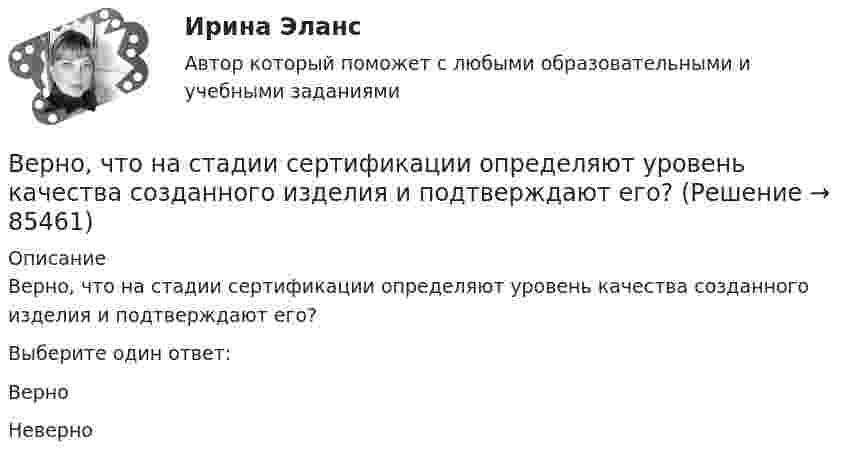      
            Описание
            Верно, что  на стадии  сертификации определяют уровень качества созданного изделия и подтверждают его?Выберите один ответ:ВерноНеверно   
            
            
            Верно, что  на стадии  испытания опытного образца - по результатам испытания выявляются ошибки проекта и принимаются меры по устранению недоработок?Верно, что  на стадии  сертификации определяют уровень качества созданного изделия и подтверждают его?Верно, что  опытно-конструкторские работы (ОКР)  проводят на стадии эскизного проектирования?Верно, что  полный комплект конструкторской и технологической документации разрабатывают на стадии рабочего проекта?Верны ли следующие утверждения? (1 балл х 5=5 баллов).Вероятностной, научно обоснованной оценкой будущего результата от разработки, использования перемещения инноваций в процессе их коммерциализации или социально направленного использования, называется...Вероятность попадания заданного ПКЭ в нормально и предельно допустимый интервалы значенийВерно ли, что дисциплина, называемая Юридическая психология, образовалась уже в Древнем мире? Выберите один ответ: Верно НеверноВерно ли, что правовая психология и психология права - это название одного и того же раздела юридической психологии?Верно ли, что правовая ресоциализация осуществляется исключительно в местах лишения свободы?  Выберите один ответ: Верно НеверноВерно ли, что правовые знания и правовые представления - это одно и то же?  Выберите один ответ: Верно НеверноВерно ли, что правовые представления могут формироваться стихийно?  Выберите один ответ: Верно НеверноВерно ли, что привенция преступной деятельности предполагает приоритетным осуществление психологических действий, исключая правовой, медицинский, педагогический, экономический и другие аспекты противодействия криминального поведения Верно Отметить вопрос Текст вопроса На основе данных таблицы определите предельную полезность пятой единицы блага.