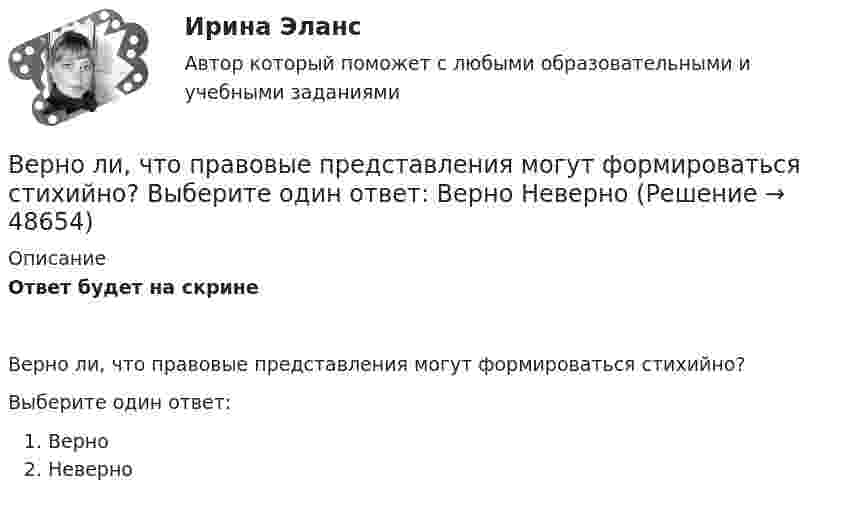      
            Описание
            Ответ будет на скринеВерно ли, что правовые представления могут формироваться стихийно?Выберите один ответ:ВерноНеверно  
            
            
            Верно ли, что правовые знания и правовые представления - это одно и то же?  Выберите один ответ: Верно НеверноВерно ли, что правовые представления могут формироваться стихийно?  Выберите один ответ: Верно НеверноВерно ли, что привенция преступной деятельности предполагает приоритетным осуществление психологических действий, исключая правовой, медицинский, педагогический, экономический и другие аспекты противодействия криминального поведения Верно Отметить вопрос Текст вопроса На основе данных таблицы определите предельную полезность пятой единицы блага.Верно, что  детальные технические решения разрабатываются на стадии технического проекта?Верно, что  на стадии  испытания опытного образца - по результатам испытания выявляются ошибки проекта и принимаются меры по устранению недоработок?Верно, что  на стадии  сертификации определяют уровень качества созданного изделия и подтверждают его?Венчурное финансирование Экзамен тестВенчурный-бизнес.-Условие 2. Решение задачи в екселе. Вербальные коммуникации осуществляются с помощью …Верно ли, документирования сопровождает все стадии разработки АС?Верно ли утверждение? На самотечной сети канализации вдоль трассы диаметры на следующем участке не должны быть меньше, чем на предыдущем. (Увеличение диаметров по ходу сточной жидкости).Верно ли, что дисциплина, называемая Юридическая психология, образовалась уже в Древнем мире? Выберите один ответ: Верно НеверноВерно ли, что правовая психология и психология права - это название одного и того же раздела юридической психологии?