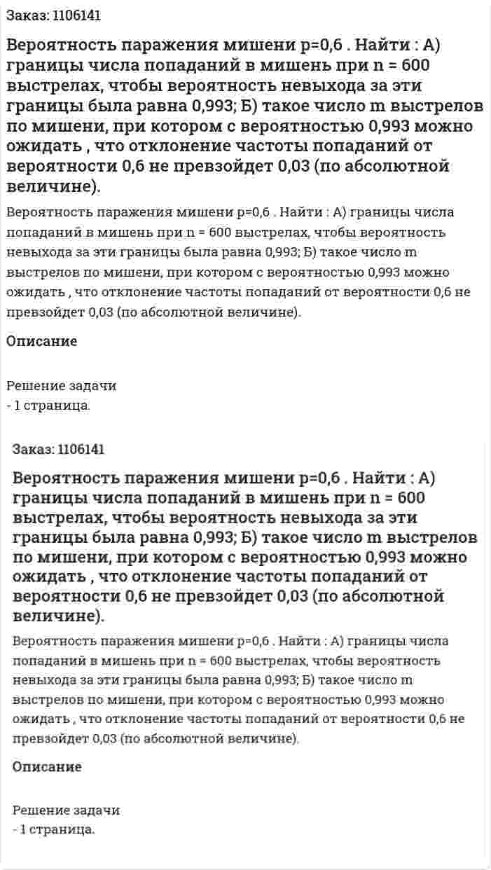 Вероятность паражения мишени p=0,6 . Найти :  А) границы числа попаданий в мишень при n = 600 выстрелах, чтобы вероятность невыхода за эти границы была равна   0,993; Б) такое число m выстрелов по мишени, при котором с вероятностью 0,993 можно ожидать , что отклонение частоты попаданий от вероятности 0,6 не превзойдет 0,03 (по абсолютной величине). 