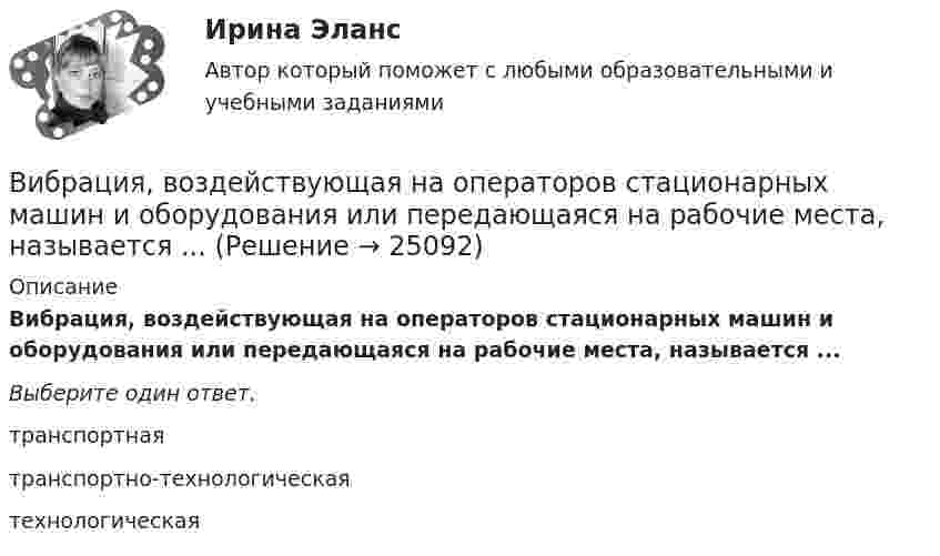      
          Описание
          Вибрация, воздействующая на операторов стационарных машин и оборудования или передающаяся на рабочие места, называется ...Выберите один ответ. транспортная    транспортно-технологическая    технологическая        
            
            
            Вибрация, воздействующая на операторов подвижных самоходных и прицепных машин, называется ...Вибрация, воздействующая на операторов стационарных машин и оборудования или передающаяся на рабочие места, называется ...... вибрация передается через опорные поверхности на тело сидящего или стоящего человека.Виброанализатор Вибран-2.0/2.2 предназначен для:Виброметр ВИСТ-3 предназначен для:Вивиан Заяс, психолог - Наши отношения - источник радости и комфорта, но они также приносят много болиВид банкротства, предполагающий наименьшие издержки для всех заинтересованных сторон, - это ... банкротство Взрыв разрывает камень на три части. Два куска летят под углом 90 градусов друг к другу: кусок массой m_1=1 кг со скоростью v_1=12 м/с и m_2=2 кг со скоростью v_2=8 м/с. Третий кусок отлетает со скоростью v_3=40 м/с. Какова масса третьего осколка и вВИБ. ВИТ. История Практическая работа: Тема № 3 «Русские земли в XIII-XV вв. и европейское средневековье»ВИБ.ВИТ. История Практическая работа: Тема № 4: «Россия в XVI-XVII веках в контексте развития европейской цивилизации» ВИБ.ВИТ. История Практическая работа: Тема № 6: «Российская империя в XIX — начале XX в.»ВИБ.ВИТ. История Практическая работа: Тема № 7: «Россия и СССР в советскую эпоху (1917–1991).»ВИБ. Вит. История Практическое задание к теме 1 (5) (Ответы)ВИБ. Вит. История Практическое задание к теме 2 (5)