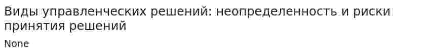 Виды управленческих решений: неопределенность и риски принятия решений