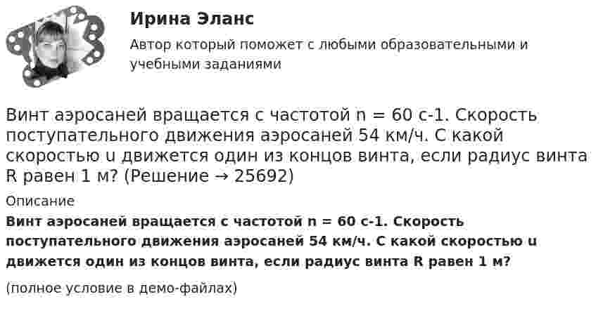     
          Описание
          Винт аэросаней вращается с частотой n = 60 с-1. Скорость поступательного движения аэросаней 54 км/ч. С какой скоростью u движется один из концов винта, если радиус винта R равен 1 м?(полное условие в демо-файлах)  
            
            
            Винт аэросаней вращается с частотой n = 360 мин-1. Скорость поступательного движения аэросаней равна 54 км/ч. С какой скоростью u движется один из концов винта, если радиус R винта равен 1 м?Винт аэросаней вращается с частотой n = 60 с-1. Скорость поступательного движения аэросаней 54 км/ч. С какой скоростью u движется один из концов винта, если радиус винта R равен 1 м?В интерьере ... цвет выбирают, например, для обивки стен в театре и кабаре, чтобы время пролетело быстро и весело в состоянии возбужденияВинтовая линия, по которой движется электрон в однородном поле, имеет диаметр d = 80 мм и шаг h = 200 мм. Индукция поля B = 5 мТл. Определить скорость электрона.Винт самолета вращается с частотой 1800 об.мин. Посадочная скорость самолета 54 км.ч, длина посадочной линии 700 м. Сколько оборотов сделает винт за время торможенияВ информационных системах управления технологическими процессами предусматривается наличие ... (укажите 3 варианта ответа)В информационных системах управления технологическими процессами предусматривается наличие ... (укажите 3 варианта ответа)В импульсной фотовспышке лампа питается от конденсатора ёмкостью 800 мкФ, заряженного да напряжения 300 В. Определить энергию вспышки и среднюю мощность, если продолжительность разрядки 2,4 мс.В имущественное страхование включается предпринимательский … Вина, ее понятие и формыВиновное, противоправное деяние, совершенное лицом и посягающее на общественные отношения в сфере природопользования, охраны окружающей среды и обеспечения экологической безопасности, а также приносящее вред окружающей среде и здоровью человекаВиновное, противоправное деяние, совершенное лицом и посягающее на общественные отношения в сфере природопользования, охраны окружающей среды и обеспечения экологической безопасности, а также приносящее вред окружающей среде и здоровью человекаВиноград является источником поступления в организмВ инструментальном подходе деловым лидером считается тот, кто ...