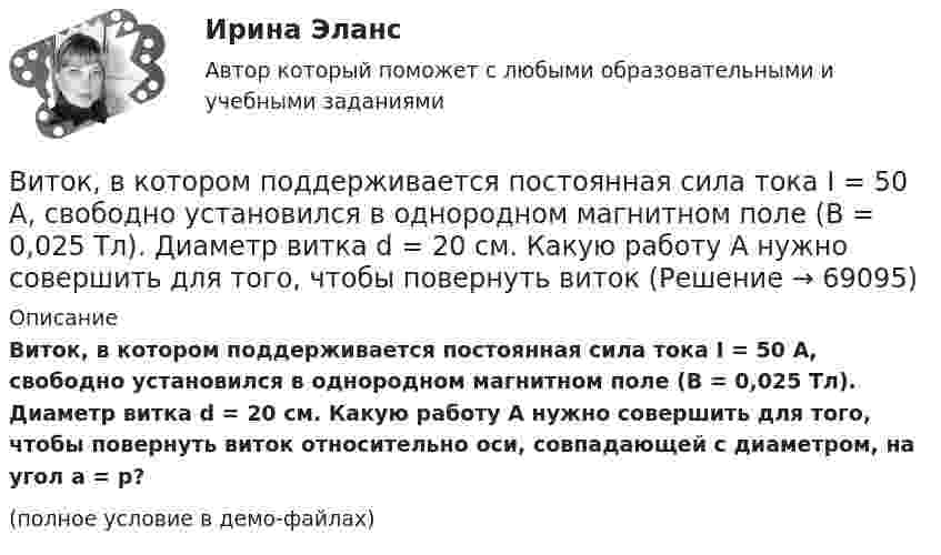     
            Описание
            Виток, в котором поддерживается постоянная сила тока I = 50 А, свободно установился в однородном магнитном поле (B = 0,025 Тл). Диаметр витка d = 20 см. Какую работу A нужно совершить для того, чтобы повернуть виток относительно оси, совпадающей с диаметром, на угол a = p?(полное условие в демо-файлах)   
            
            
            Виток, в котором поддерживается постоянная сила тока I = 30 А, свободно установился в однородном магнитном поле (B = 20 мТл). Диаметр витка d = 10 см. Какую работу A нужно совершить для того, чтобы повернуть виток относительно оси,Виток, в котором поддерживается постоянная сила тока I = 50 А, свободно установился в однородном магнитном поле (B = 0,025 Тл). Диаметр витка d = 20 см. Какую работу A нужно совершить для того, чтобы повернуть витокВиток, в котором поддерживается постоянная сила тока I = 60 А, свободно установился в однородном магнитном поле (B = 20 мТл). Диаметр витка d = 10 см. Какую работу A нужно совершить для того, чтобы повернуть витокВиток, в котором поддерживается постоянная сила тока I = 60 А, свободно установился в однородном магнитном поле (В = 20 мТл). Диаметр витка d = 10 см. Какую работу А нужно совершить для того, чтобы повернуть виток относительно осиВиток, по которому течёт ток I = 20 А, свободно установился в однородном магнитном поле B = 16 мТл. Диаметр d витка равен 10 см. Какую работу нужно совершать, чтобы медленно повернуть виток на угол a = p/2 относительно оси, совпадающей с диаметром?Виток, по которому течёт ток I = 20 А, свободно установился в однородном магнитном поле с индукцией B = 0,016 Тл. Диаметр D витка равен 10 см. Определить работу A, которую нужно совершить, чтобы повернуть виток на угол:Виток, по которому течёт ток I = 20 А, свободно установился в однородном магнитном поле с индукцией B = 0,016 Тл. Диаметр витка равен 10 см. Определить работу A, которую нужно совершить, чтобы повернуть виток:В истории управления проектами 1957 год ознаменовался тем, что коллективом корпорации Remington Rand, возглавляемым Kelly и Walker, был разработан новый инструмент в системе управления проектами - пошаговая система управления процессами отдельногоВисящий на пружине груз совершает колебания с амплитудой x = 4 см. Определить полную энергию гармонических колебаний, если для удлинения пружины на x = 1 см требуется сила F = 1 Н.Витамины, которые необходимы, для правильного роста волосВИТ.ВИБ. История Практическая работа: Тема № 5: «Россия и мир в XVIII в.: новые взаимосвязи и различия»ВИТ.ВИБ. История Практическая работа: Тема № 8: «Современная Российская Федерация (1991–2022)»Витки двухслойного длинного соленоида намотаны из проволоки радиусом 0,2 мм. В одном слое течёт ток силой 3 А, а другом – 1 А. Определить напряжённость и индукцию магнитного поля внутри соленоидаВиток 2 см, по которому течет ток силой 10 А, свободно установился в однородном магнитном поле с индукцией 1,5 Тл. Линии индукции перпендикулярны плоскости витка. Определить работу внешних сил при повороте витка