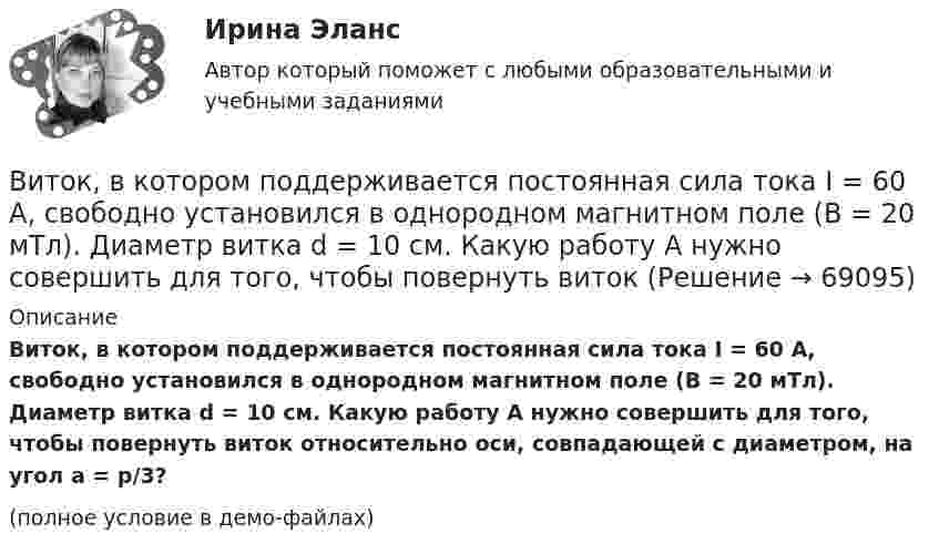     
            Описание
            Виток, в котором поддерживается постоянная сила тока I = 60 А, свободно установился в однородном магнитном поле (B = 20 мТл). Диаметр витка d = 10 см. Какую работу A нужно совершить для того, чтобы повернуть виток относительно оси, совпадающей с диаметром, на угол a = p/3?(полное условие в демо-файлах)   
            
            
            Виток, в котором поддерживается постоянная сила тока I = 50 А, свободно установился в однородном магнитном поле (B = 0,025 Тл). Диаметр витка d = 20 см. Какую работу A нужно совершить для того, чтобы повернуть витокВиток, в котором поддерживается постоянная сила тока I = 60 А, свободно установился в однородном магнитном поле (B = 20 мТл). Диаметр витка d = 10 см. Какую работу A нужно совершить для того, чтобы повернуть витокВиток, в котором поддерживается постоянная сила тока I = 60 А, свободно установился в однородном магнитном поле (В = 20 мТл). Диаметр витка d = 10 см. Какую работу А нужно совершить для того, чтобы повернуть виток относительно осиВиток, по которому течёт ток I = 20 А, свободно установился в однородном магнитном поле B = 16 мТл. Диаметр d витка равен 10 см. Какую работу нужно совершать, чтобы медленно повернуть виток на угол a = p/2 относительно оси, совпадающей с диаметром?Виток, по которому течёт ток I = 20 А, свободно установился в однородном магнитном поле с индукцией B = 0,016 Тл. Диаметр D витка равен 10 см. Определить работу A, которую нужно совершить, чтобы повернуть виток на угол:Виток, по которому течёт ток I = 20 А, свободно установился в однородном магнитном поле с индукцией B = 0,016 Тл. Диаметр витка равен 10 см. Определить работу A, которую нужно совершить, чтобы повернуть виток:Виток, по которому течёт ток I = 20 А, свободно установился в однородном магнитном поле с индукцией B = 0,02 Тл. Диаметр витка d равен 10 см. Определить работу A, которую нужно совершить, чтобы повернуть витокВисящий на пружине груз совершает колебания с амплитудой x = 4 см. Определить полную энергию гармонических колебаний, если для удлинения пружины на x = 1 см требуется сила F = 1 Н.Витамины, которые необходимы, для правильного роста волосВИТ.ВИБ. История Практическая работа: Тема № 5: «Россия и мир в XVIII в.: новые взаимосвязи и различия»ВИТ.ВИБ. История Практическая работа: Тема № 8: «Современная Российская Федерация (1991–2022)»Витки двухслойного длинного соленоида намотаны из проволоки радиусом 0,2 мм. В одном слое течёт ток силой 3 А, а другом – 1 А. Определить напряжённость и индукцию магнитного поля внутри соленоидаВиток 2 см, по которому течет ток силой 10 А, свободно установился в однородном магнитном поле с индукцией 1,5 Тл. Линии индукции перпендикулярны плоскости витка. Определить работу внешних сил при повороте виткаВиток, в котором поддерживается максимальная сила тока I = 3 А, свободно установился в однородном магнитном поле (B = 20 мТл). Диаметр витка d = 10 см. Какую работу A нужно совершить для того, чтобы повернуть виток