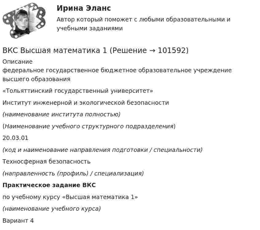       
            Описание
            федеральное государственное бюджетное образовательное учреждение высшего образования«Тольяттинский государственный университет» Институт инженерной и экологической безопасности (наименование института полностью)    (Наименование учебного структурного подразделения)   20.03.01 (код и наименование направления подготовки / специальности)                                            Техносферная безопасность (направленность (профиль) / специализация)   Практическое задание ВКС по учебному курсу «Высшая математика 1» (наименование учебного курса)                                              Вариант 4    