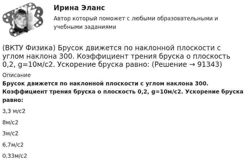      
            Описание
            Брусок движется по наклонной плоскости с углом наклона 300. Коэффициент трения бруска о плоскость 0,2, g=10м/с2. Ускорение бруска равно:3,3 м/с2 8м/с2 3м/с2 6,7м/с2 0,33м/с2    
            
            
            ВКС. Психология кризисных состояний Росдистант(ВКТУ Физика) Брусок движется по наклонной плоскости с углом наклона 300. Коэффициент трения бруска о плоскость 0,2, g=10м/с2. Ускорение бруска равно:(ВКТУ Физика) В некоторой точке поля на заряд 4*10-7 Кл действует сила 8*10-3 Н. Напряженность поля в этой точке равна(ВКТУ Физика) Внутренняя энергия 2г кислорода О2 при 200К равна:(ВКТУ Физика) В сосуде с этиловым спиртом находятся два точечных заряда. Как изменится сила взаимодействия между ними после полного испарения спирта?  (ε = 25)(ВКТУ Физика) Грузик массой 1 кг, подвешенный на пружине жёсткостью k=100 Н/м, совершает гармонические колебания по закону х = 0,4cos (10 t + π/4) м. Максимальная потенциальная энергия пружинного маятника равна:(ВКТУ Физика) Длина волны нейтрона (m=1,675.10-27 кг), движущегося со скоростью 2,5.103м/с, равна:(h =6,62.10 -34Дж.с)В Концепции повышения эффективности бюджетных расходов в 2019-2024 годах отмечается, что законодательно закреплена конструкция направленная в том числе на обеспечение большей стабильности и предсказуемости экономических условий, снижение их зависимосВ.К. работал проектным менеджером уже 5 лет. Сначала работы в компании ему удалось сформировать несколько эффективных команд и стать безоговорочным лидером, «воспитать» несколько проектных руководителей себе на смену.В.К. работал проектным менеджером уже 5 лет. Сначала работы в компании  ему удалось сформировать несколько эффективных команд и стать безоговорочным лидером, «воспитать» несколько проектных руководителей себе  на смену. Сейчас его командаВКС / Введение в профессию (Электроэнергетика и электротехника) / ИДЗ №1, 2, 3 / РОСДИСТАНТВКС / Высшая математика 2 / Задача 1 , 2, 3, 4, 5, 6 (варианты № 5, № 9)/ РОСДИСТАНТВКС / История (история России, всеобщая история) / Задача 1 (вар 2), Задача 2 (вар2)/ РОСДИСТАНТВКС. Контрольная. Психология общения Росдистант. вариант 4