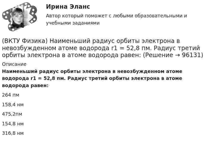      
            Описание
            Наименьший радиус орбиты электрона в невозбужденном атоме водорода r1 = 52,8 пм.     Радиус третий орбиты электрона в атоме водорода равен:264 пм158,4 нм475,2пм154,8 нм316,8 нм   
            
            
            (ВКТУ Физика) Наименьшая энергия фотона в серии Лаймана, равна:(ВКТУ Физика) Наименьший радиус орбиты электрона в невозбужденном атоме водорода r1 = 52,8 пм.     Радиус третий орбиты электрона в атоме водорода равен:(ВКТУ Физика) Напряженность электрического поля, действующего на точечный заряд 0,1 Кл с силой 1 Н, равна:(ВКТУ Физика) На расстоянии 2,5см от собирающей линзы поместили предмет высотой 2см. Высота изображения на экране получилась равной 8см. линейное увеличение и оптическая сила линзы равны:(ВКТУ Физика) На участке цепи с разностью потенциалов 110 В при перемещении 25*1018 электронов (е =1,6*10-19 Кл) электрическое поле совершило работу: (ВКТУ Физика) Определите температуру нагревателя, если температура холодильника 375 К, КПД тепловой машины 35%.(ВКТУ Физика) Оптическая разность хода ∆ двух интерферирующих волн монохроматического света равна 1,4λ. Их разность фаз равна(ВКТУ Физика) Лист белой бумаги, на поверхность которой падает световой поток, отражая свет, имеет светимость 1,4 клк/м2. Яркость этого листа бумаги равна:(ВКТУ Физика) Максимальное изменение длины волны при комптоновском рассеянии на свободных     электронах равно:(lк = 2,43 пм )(ВКТУ Физика) Материальная точка массой 5 г совершает гармонические колебания с частотой 0,5 Гц. Амплитуда колебаний 3 см. Максимальная сила, действующая на точку, равна:(ВКТУ Физика) Металлическому шару радиусом 10 см сообщили заряд 12,56*10-8 Кл. Поверхностная плотность заряда на шаре равна (ВКТУ Физика) Модуль постоянной по направлению силы меняется по закону F=5+9t. Найти модуль импульса этой силы за промежуток времени t2-t1: (t2=2c, t1 =0):(ВКТУ Физика) Момент инерции материальной точки массой 0,3 кг относительно оси, отстоящей от точки на расстоянии 20 см, равен:(ВКТУ Физика) На границу раздела воздух-стекло падает луч света под углом 600. Найти угол преломления, если показатель преломления стекла равен √3