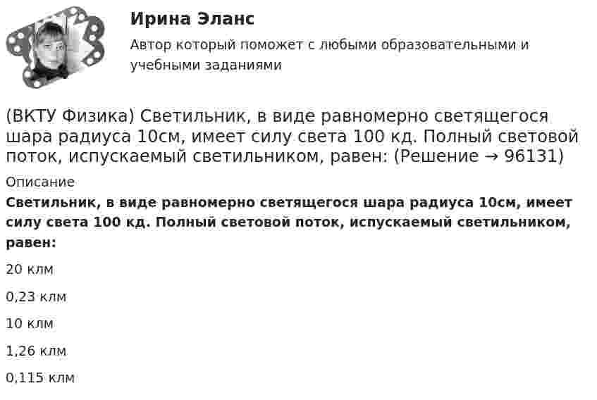      
            Описание
            Светильник, в виде равномерно светящегося шара радиуса 10см, имеет силу света 100 кд. Полный световой поток, испускаемый светильником, равен:20 клм0,23 клм10 клм1,26 клм0,115 клм   
            
            
            (ВКТУ Физика) С башни высотой 19,6м брошен в горизонтальном направлении камень со скоростью 5м/с. Время падения камня на землю равно:(ВКТУ Физика) Светильник, в виде равномерно светящегося шара радиуса 10см, имеет силу света 100 кд. Полный световой поток, испускаемый светильником, равен:(ВКТУ Физика) Свет проходит через стеклянную пластинку толщиной 2мм, показатель преломления которой равен 1,5. Оптическая длина пути света больше геометрического пути на:(ВКТУ Физика) Средняя кинетическая энергия вращательного движения молекулы азота (N2) при температуре 200 К равна: (k=1,38.10-23Дж/моль)(ВКТУ Физика) Тело массой 0,5 кг движется прямолинейно, зависимость пройденного пути от времени задается уравнением S= A-Bt+Ct2-Dt3, где С=5м/с2, D=1м/с3. Сила, действующая на тело в конце первой секунды движения, равна:(ВКТУ Физика) Тело массой 1 кг движется с  начальной скоростью 1 м/с. Чтобы за 1 с  увеличить его скорость в два раза, на него надо подействовать с силой:(ВКТУ Физика) Температура нагревателя тепловой машины в 3 раза больше температуры холодильника. КПД такой машины составляет:(ВКТУ Физика) Полный магнитный поток через катушку, содержащую три витка, изменяется от 8,6 Вб до- 4,4 Вб за 0,65с. Возникающая ЭДС индукции равна:(ВКТУ Физика) Потенциал ионизации атома водорода равен:(ВКТУ Физика) При вращении тела вокруг неподвижной оси зависимость угла поворота от времени имеет вид: φ=(2t4 –2) рад. Средние значения угловой скорости и углового ускорения за промежуток времени от 0 до 3с равны:(ВКТУ Физика) При замыкании батареи с ЭДС 15 В на внешнее сопротивление 6 Ом сила тока в цепи равна 2 А. Сила тока при коротком замыкании батареи равна:(ВКТУ Физика) Проводник с током 2 А пересекает магнитный поток 3,5 Вб. Работа, совершаемая при перемещении проводника, равна:(ВКТУ Физика) Протон движется в однородном магнитном поле с индукцией 15мТл со скоростью 2.106 м/с. Вектор скорости перпендикулярен вектору магнитной индукции. Радиус дуги окружности, которую описывает протон равен: (ВКТУ Физика) Разность потенциалов между точками, лежащими на одной силовой линии на расстоянии 20см друг от друга, равна 160 В. Напряженность этого однородного электрического поля: