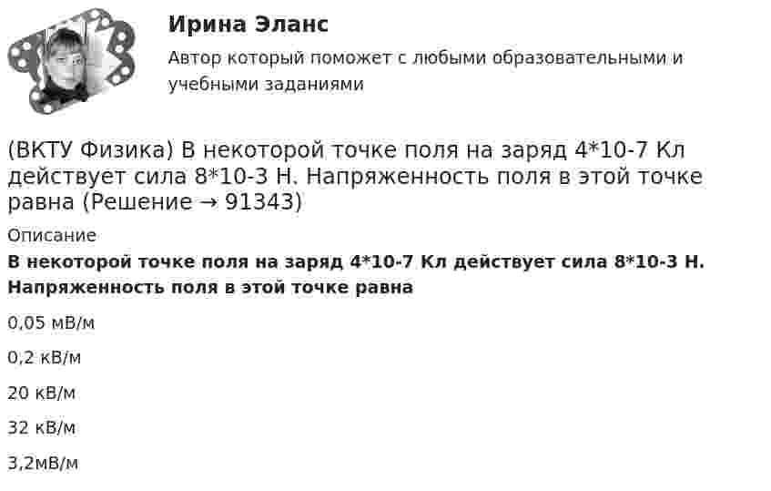      
            Описание
            В некоторой точке поля на заряд 4*10-7 Кл действует сила 8*10-3 Н. Напряженность поля в этой точке равна0,05 мВ/м 0,2 кВ/м 20 кВ/м 32 кВ/м 3,2мВ/м    
            
            
            (ВКТУ Физика) Брусок движется по наклонной плоскости с углом наклона 300. Коэффициент трения бруска о плоскость 0,2, g=10м/с2. Ускорение бруска равно:(ВКТУ Физика) В некоторой точке поля на заряд 4*10-7 Кл действует сила 8*10-3 Н. Напряженность поля в этой точке равна(ВКТУ Физика) Внутренняя энергия 2г кислорода О2 при 200К равна:(ВКТУ Физика) В сосуде с этиловым спиртом находятся два точечных заряда. Как изменится сила взаимодействия между ними после полного испарения спирта?  (ε = 25)(ВКТУ Физика) Грузик массой 1 кг, подвешенный на пружине жёсткостью k=100 Н/м, совершает гармонические колебания по закону х = 0,4cos (10 t + π/4) м. Максимальная потенциальная энергия пружинного маятника равна:(ВКТУ Физика) Длина волны нейтрона (m=1,675.10-27 кг), движущегося со скоростью 2,5.103м/с, равна:(h =6,62.10 -34Дж.с)(ВКТУ Физика) Для уменьшения потерь света при отражении от стекла на поверхность объектива ( n2=1,7) нанесена тонкая прозрачная пленка ( n = 1,3). При какой наименьшей её толщине произойдет максимальное ослабление отраженного луча, с l = 0,56 мкм?В.К. работал проектным менеджером уже 5 лет. Сначала работы в компании ему удалось сформировать несколько эффективных команд и стать безоговорочным лидером, «воспитать» несколько проектных руководителей себе на смену.В.К. работал проектным менеджером уже 5 лет. Сначала работы в компании  ему удалось сформировать несколько эффективных команд и стать безоговорочным лидером, «воспитать» несколько проектных руководителей себе  на смену. Сейчас его командаВКС / Введение в профессию (Электроэнергетика и электротехника) / ИДЗ №1, 2, 3 / РОСДИСТАНТВКС / Высшая математика 2 / Задача 1 , 2, 3, 4, 5, 6 (варианты № 5, № 9)/ РОСДИСТАНТВКС / История (история России, всеобщая история) / Задача 1 (вар 2), Задача 2 (вар2)/ РОСДИСТАНТВКС. Контрольная. Психология общения Росдистант. вариант 4ВКС Практическая работа по Основам светотехники, климатологии