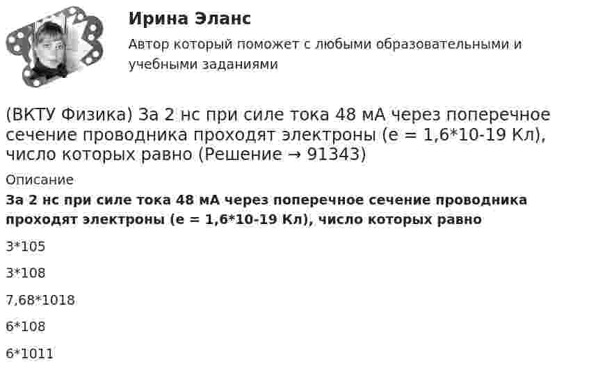      
            Описание
            За 2 нс при силе тока 48 мА через поперечное сечение проводника проходят электроны (е = 1,6*10-19 Кл), число которых равно3*1053*1087,68*10186*1086*1011   
            
            
            (ВКТУ Физика) Если удельное сопротивление проводника равно 1.10-6 Ом.м, длина проводника 100 м, поперечное сечение 0,2 мм2, то его электрическое сопротивление равно:(ВКТУ Физика) За 2 нс при силе тока 48 мА через поперечное сечение проводника проходят электроны (е = 1,6*10-19 Кл), число которых равно(ВКТУ Физика) Из точки 1 в точку 2, находящиеся на расстоянии 50 см друг от друга на эквипотенциальной поверхности с потенциалом 10 В, переместили заряд 20мкКл. Совершенная при этом работа равна:(ВКТУ Физика) Импульс электрона равен импульсу фотона с длиной волны 520нм. Электрон движется со скоростью:(ВКТУ Физика) Какой наименьшей разрешающей силой должна обладать дифракционная решетка, чтобы с её помощью можно было разрешить две спектральные линии калия (l1 = 578 нм и l2 = 580 нм) в спектре первого порядка?(ВКТУ Физика) Кинетическая энергия шара массой 2 кг, катящегося со скоростью 10м/с, равна:(ВКТУ Физика) Количество молекул, содержащихся в одном моле кислорода, равно: (ВКТУ Физика) В некоторой точке поля на заряд 4*10-7 Кл действует сила 8*10-3 Н. Напряженность поля в этой точке равна(ВКТУ Физика) Внутренняя энергия 2г кислорода О2 при 200К равна:(ВКТУ Физика) В сосуде с этиловым спиртом находятся два точечных заряда. Как изменится сила взаимодействия между ними после полного испарения спирта?  (ε = 25)(ВКТУ Физика) Грузик массой 1 кг, подвешенный на пружине жёсткостью k=100 Н/м, совершает гармонические колебания по закону х = 0,4cos (10 t + π/4) м. Максимальная потенциальная энергия пружинного маятника равна:(ВКТУ Физика) Длина волны нейтрона (m=1,675.10-27 кг), движущегося со скоростью 2,5.103м/с, равна:(h =6,62.10 -34Дж.с)(ВКТУ Физика) Для уменьшения потерь света при отражении от стекла на поверхность объектива ( n2=1,7) нанесена тонкая прозрачная пленка ( n = 1,3). При какой наименьшей её толщине произойдет максимальное ослабление отраженного луча, с l = 0,56 мкм?(ВКТУ Физика) Ёмкость батареи конденсаторов, где С=2 мкФ, равна