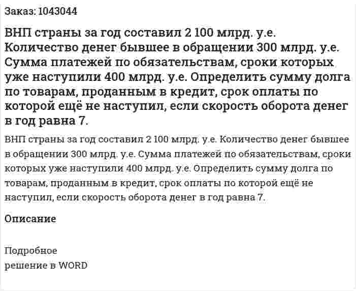 ВНП страны за год составил 2 100 млрд. у.е.  Количество денег бывшее в обращении 300 млрд. у.е.  Сумма платежей по обязательствам, сроки которых уже наступили 400 млрд. у.е.  Определить сумму долга по товарам, проданным в кредит, срок оплаты по которой ещё не наступил, если скорость оборота денег в год равна 7. 
