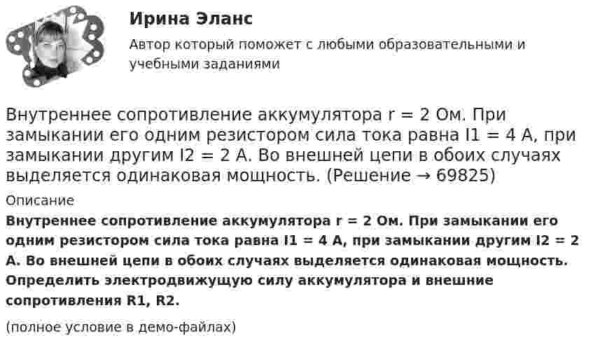     
            Описание
            Внутреннее сопротивление аккумулятора r = 2 Ом. При замыкании его одним резистором сила тока равна I1 = 4 А, при замыкании другим I2 = 2 А. Во внешней цепи в обоих случаях выделяется одинаковая мощность. Определить электродвижущую силу аккумулятора и внешние сопротивления R1, R2.(полное условие в демо-файлах)   
            
            
            Внутреннее сопротивление аккумулятора 1 Ом. При силе тока 2 А его к.п.д. равен 0,8. Определить электродвижущую силу аккумулятора.Внутреннее сопротивление аккумулятора r = 2 Ом. При замыкании его одним резистором сила тока равна I1 = 4 А, при замыкании другим I2 = 2 А. Во внешней цепи в обоих случаях выделяется одинаковая мощность.Внутреннее электроснабжение промышленных и гражданских зданий, 53 вопроса (ответы на тест Синергия / МТИ / МОИ / МосАП)Внутреннее электроснабжение промышленных и гражданских зданий.ти ЭБС тест с ответами Синергия/МОИ/ МТИВнутренние газопроводы — это: ТулГУВнутренние коммуникации представляют собой:Внутренний (внутрифирменный рынок труда связан с перемещением работников с перемещением сотрудников в пределах одного…Внимание Маршалла Маклюэна было сконцентрировано на … средствах массовой информацииВнимательно изучив учебную литературу и нормативно-правовые акты, проведите сравнительный анализ договоров имущественного и личного страхования. Результаты оформите в виде таблицы.Внимательно изучите командировочное удостоверение сотрудника. На какое количество дней сотрудник направляется в командировку? Выберите правильный ответ из представленных вариантовВ новых непростых социально-экономических обстоятельствах необходимо  было быстро перестроить работу компании, найти новых поставщиков и  партнеров. Руководители предприятия были в замешательстве и не могли  разработать новый стратегическВ новых непростых социально-экономических обстоятельствах необходимо было быстро перестроить работу компании, найти новых поставщиков и партнеров. Руководители предприятия были в замешательстве и не могли разработать новый стратегический планВновь созданная организация оформляет учетную политику не позднее …ВНП = 5000 ден. ед. Потребительские расходы составляют 3200 ден. ед., государственные расходы равны 900 ден. ед., а чистый экспорт равен 80 ден. ед.