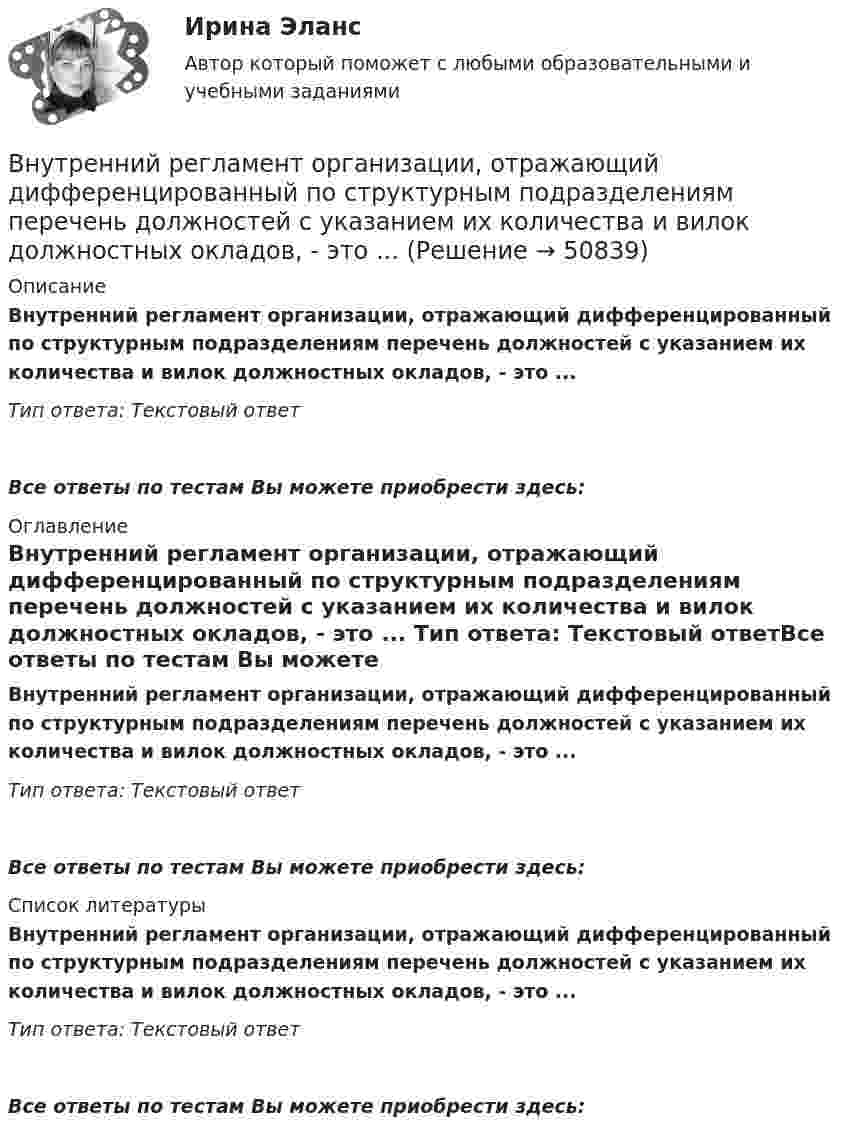      
            Описание
            Внутренний регламент организации, отражающий дифференцированный по структурным подразделениям перечень должностей с указанием их количества и вилок должностных окладов, - это ... Тип ответа: Текстовый ответ Все ответы по тестам Вы можете приобрести здесь:  
            Оглавление
            Внутренний регламент организации, отражающий дифференцированный по структурным подразделениям перечень должностей с указанием их количества и вилок должностных окладов, - это ... Тип ответа: Текстовый ответВсе ответы по тестам Вы можете приобрести здесь:  
            Список литературы
            Внутренний регламент организации, отражающий дифференцированный по структурным подразделениям перечень должностей с указанием их количества и вилок должностных окладов, - это ... Тип ответа: Текстовый ответВсе ответы по тестам Вы можете приобрести здесь: 
            
            
            Внутренний нормативный документ, определяющий функциональные обязанности, права и персональную ответственность сотрудника, занимающего конкретное рабочее место, - это ... Внутренний регламент организации, отражающий дифференцированный по структурным подразделениям перечень должностей с указанием их количества и вилок должностных окладов, - это ... Внутренними источниками финансирования дефицита федерального бюджета являются …Внутреннюю среду компании составляют такие элементы, как … (укажите 5 вариантов ответа)Внутренняя атмосфера в трудовом коллективе, которая определяет состояние психологического климата, характеризующееся отношениями глубокой удовлетворенности большинства работников фактом своей работы именно в данной организации, в данном трудовом Внутренняя атмосфера в трудовом коллективе, которая определяет состояние психологического климата, характеризующееся отношениями глубокой удовлетворенности большинства работников фактом своей работы именно в данной организации, в данном трудовом коллВнутренняя и внешняя политика Российской Федерации. Синергия. Итоговый тестВнутреннее электроснабжение промышленных и гражданских зданий, 53 вопроса (ответы на тест Синергия / МТИ / МОИ / МосАП)Внутреннее электроснабжение промышленных и гражданских зданий.ти ЭБС тест с ответами Синергия/МОИ/ МТИВнутренние газопроводы — это: ТулГУВнутренние коммуникации представляют собой:Внутренний (внутрифирменный рынок труда связан с перемещением работников с перемещением сотрудников в пределах одного…Внутренний контроль (125 вопросов)💯 Внутренний контроль в организации (ответы на тест Синергия / МОИ / МТИ / МосАП, октябрь 2023)