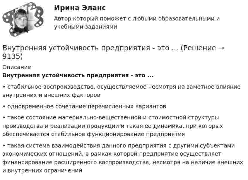      
          Описание
          Внутренняя устойчивость предприятия - это ...•	стабильное воспроизводство, осуществляемое несмотря на заметное влияние внутренних и внешних факторов•	одновременное сочетание перечисленных вариантов•	такое состояние материально-вещественной и стоимостной структуры производства и реализации продукции и такая ее динамика, при которых обеспечивается стабильное функционирование предприятия•	такая система взаимодействия данного предприятия с другими субъектами экономических отношений, в рамках которой предприятие осуществляет финансирование расширенного воспроизводства, несмотря на наличие внешних и внутренних ограничений  
            
            
            Внутренняя среда фирмы и ее основные элементыВнутренняя устойчивость предприятия - это ...Внутренняя энергия 1,0 моля некоторого двухатомного газа равна U = 3,01 Дж. Определить среднюю кинетическую энергию вращательного движения одной молекулы этого газа. Газ считать идеальным.Внутригрупповой фаворитизм и аутгрупповая враждебность являются:Внутри канала сбыта бытовых стиральных машин установлены следующие фиксированные претензии на прибыль со стороны участников канала товародвижения, в зависимости от цены по которой они продают свой товар:Внутримышечная инъекция [Ответы]Внутри плотно закупоренной бутылки находится гелий при температуре T1 = 350 К и давлении p1, равном атмосферному. До какой температуры нагрелся газ, если при давлении p2 = 150 кПа пробка вылетела? С какой силой газ давил на пробку в момент Внутренний регламент организации, отражающий дифференцированный по структурным подразделениям перечень должностей с указанием их количества и вилок должностных окладов, - это ... Внутренними источниками финансирования дефицита федерального бюджета являются …Внутреннюю среду компании составляют такие элементы, как … (укажите 5 вариантов ответа)Внутренняя атмосфера в трудовом коллективе, которая определяет состояние психологического климата, характеризующееся отношениями глубокой удовлетворенности большинства работников фактом своей работы именно в данной организации, в данном трудовом Внутренняя атмосфера в трудовом коллективе, которая определяет состояние психологического климата, характеризующееся отношениями глубокой удовлетворенности большинства работников фактом своей работы именно в данной организации, в данном трудовом коллВнутренняя и внешняя политика Российской Федерации. Синергия. Итоговый тестВнутренняя и внешняя политика Российской Федерации (тест с ответами магистратура Синергия)
