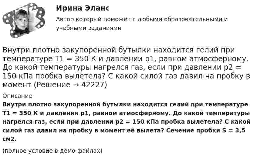     
          Описание
          Внутри плотно закупоренной бутылки находится гелий при температуре T1 = 350 К и давлении p1, равном атмосферному. До какой температуры нагрелся газ, если при давлении p2 = 150 кПа пробка вылетела? С какой силой газ давил на пробку в момент её вылета? Сечение пробки S = 3,5 см2.(полное условие в демо-файлах)  
            
            
            Внутримышечная инъекция [Ответы]Внутри плотно закупоренной бутылки находится гелий при температуре T1 = 350 К и давлении p1, равном атмосферному. До какой температуры нагрелся газ, если при давлении p2 = 150 кПа пробка вылетела? С какой силой газ давил на пробку в момент Внутри промышленных зданий на сетях производственной канализации возможно устройство смотровых колодцев, причём: ТулГУВнутрисменные потери рабочего времени в базисном году составили 15 % от фонда рабочего времени. В результате внедрения организационных инноваций они снизились до 8 %. Определите рост производительности труда за счет снижения внутрисменных потерь рабоВнутри стекла (e = 7) напряжённость электрического поля равна E = 1,5 кВ/м. Найти объёмную плотность энергии электрического поля w (в мкДж/м3).Внутри сферы диаметром 20 см находится кислород при температуре 17 С. Определить давление газа и число молекул в 1 см3 , если длина свободного пробега молекул равна диаметру сосуда (молекулы не испытывают соударений между собой).Внутри сферы радиусом 2 м расположен точечный заряд 0,5 Кл. Чему равен поток вектора напряженности поля через поверхность сферы.Внутренняя и внешняя политика Российской Федерации. Синергия. Итоговый тестВнутренняя и внешняя политика Российской Федерации (тест с ответами магистратура Синергия)Внутренняя резьба изображена на рисунке ТулГУВнутренняя среда фирмы и ее основные элементыВнутренняя устойчивость предприятия - это ...Внутренняя энергия 1,0 моля некоторого двухатомного газа равна U = 3,01 Дж. Определить среднюю кинетическую энергию вращательного движения одной молекулы этого газа. Газ считать идеальным.Внутригрупповой фаворитизм и аутгрупповая враждебность являются: