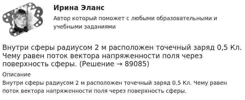      
            Описание
            Внутри сферы радиусом 2 м расположен точечный заряд 0,5 Кл. Чему равен поток вектора напряженности поля через поверхность сферы.   
            
            
            Внутри сферы диаметром 20 см находится кислород при температуре 17 С. Определить давление газа и число молекул в 1 см3 , если длина свободного пробега молекул равна диаметру сосуда (молекулы не испытывают соударений между собой).Внутри сферы радиусом 2 м расположен точечный заряд 0,5 Кл. Чему равен поток вектора напряженности поля через поверхность сферы.Внутрифирменное планирование ММУ 2023г.Внутрифирменный анализ финансового состояния предприятияВнутрихозяйственный финансовый контроль подразделяется на ...Внутри шарового металлического слоя, внутренний и внешний радиусы которого соответственно равны 2R и 3R, на расстоянии R от центра находится положительный точечный заряд q. Чему равен потенциал в центре сферы?Внушение как метод воздействия современной рекламыВнутренняя энергия 1,0 моля некоторого двухатомного газа равна U = 3,01 Дж. Определить среднюю кинетическую энергию вращательного движения одной молекулы этого газа. Газ считать идеальным.Внутригрупповой фаворитизм и аутгрупповая враждебность являются:Внутри канала сбыта бытовых стиральных машин установлены следующие фиксированные претензии на прибыль со стороны участников канала товародвижения, в зависимости от цены по которой они продают свой товар:Внутримышечная инъекция [Ответы]Внутри плотно закупоренной бутылки находится гелий при температуре T1 = 350 К и давлении p1, равном атмосферному. До какой температуры нагрелся газ, если при давлении p2 = 150 кПа пробка вылетела? С какой силой газ давил на пробку в момент Внутри промышленных зданий на сетях производственной канализации возможно устройство смотровых колодцев, причём: ТулГУВнутрисменные потери рабочего времени в базисном году составили 15 % от фонда рабочего времени. В результате внедрения организационных инноваций они снизились до 8 %. Определите рост производительности труда за счет снижения внутрисменных потерь рабо