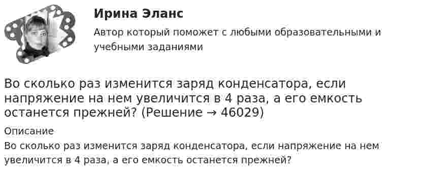     
            Описание
            Во сколько раз изменится заряд конденсатора, если напряжение на нем увеличится в 4 раза, а его емкость останется прежней?  
            
            
            Во сколько раз изменится длина звуковой волны при переходе звука из воздуха в воду, если скорость звука в воде 1450 м/с, а в воздухе 340 м/с?Во сколько раз изменится заряд конденсатора, если напряжение на нем увеличится в 4 раза, а его емкость останется прежней?Во сколько раз изменится период T вращения электрона в атоме водорода, если при переходе в невозбужденное состояние атом излучил фотон с длиной волны 97,5 нм?Во сколько раз изменится период Т вращения электрона в атоме водорода, если при переходе в невозбужденное состояние атом излучил фотон с длиной волны  = 97,5 нм?Во сколько раз изменится плотность r кислорода при увеличении давления p1 = 2,4 МПа до давления p2 = 3,6 МПа при постоянной температуре?Во сколько раз изменится поток Ф излучения абсолютно черного тела, если максимум энергии излучения переместится с красной границы видимого спектра (m1=780 нм) на фиолетовую (m2=390 нм)?Во сколько раз и как следует изменить длину математического маятника при переносе его с Земли на Луну, чтобы период колебаний не изменился? (gз = 6gл).В освещении экономию электроэнергии получают за счет: Выберите один ответ: a.рационального размещения пускорегулирующих устройств b.применения источников света и высокой световой отдачи c.применения осветительных трансформаторовВосемь одинаковых шарообразных капелек ртути заряжены одноимённо до потенциала j1 = 20 В каждая. Каков будет потенциал j2 большой капли ртути, образовавшейся в результате слияния этих капель?Во скольких состояниях может находиться шина адреса ША МП КР580? Выберите один ответ: a.4 b.1 c.3 d.2Во сколько раз амплитуда вынужденных колебаний меньше резонансной амплитуды, если частота вынуждающей силы в 2 раза больше резонансной частоты, а коэффициент затухания равен 0,1w0?Во сколько раз время прохождения колеблющейся точкой первой половины амплитуды меньше, чем время прохождения второй половины? Колебания происходят по закону Во сколько раз высота h подъёма воды в стеблях риса со средним диаметром капилляров d1 = 0,02 мм больше, чем в почве с капиллярами диаметром d2 = 0,3 мм? Коэффициент поверхностного натяжения воды α = 72 мН/м. Плотность воды ρ = 1000 кг/м3.Во сколько раз должно быть число витков в трансформаторе при соединение обмоток в «зигзаг», чтобы получить такое же фазное напряжение, как и при соединении в «звезду». Выберите один ответ: a.в 3раза; b.в 1,16 раза; c.в p/2 раза. d.в  раз; e.в 2 раза