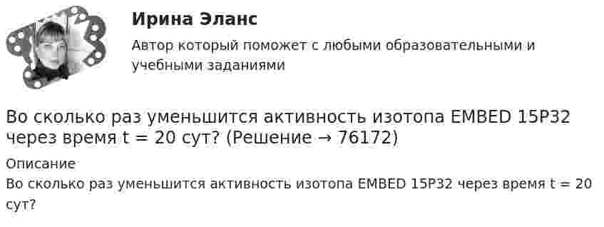      
            Описание
            Во сколько раз уменьшится активность изотопа EMBED 15P32 через время t = 20 сут?   
            
            
            Во сколько раз угловая скорость секундной стрелки часов больше угловой скорости часовой стрелки?Во сколько раз уменьшится активность изотопа EMBED 15P32 через время t = 20 сут?Во сколько раз уменьшится активность препарата 89Ас225 через время t = 30 суток?Во сколько раз уменьшится интенсивность естественного света, прошедшего через поляризатор и анализатор, если угол между главными  оптическими плоскостями поляризатора и анализатора равен 30, а  поглощение света в анализаторе и поляризаторе пренебречВо сколько раз уменьшится коэффициент пульсации на первой гармонике, если схему выпрямления заменить с 3-х фазной на12-и фазную: Выберите один ответ: a.47,7 b.11,7 c.9,9 d.4,4 e.17,9Во сколько раз уменьшится полная энергия колебаний секундного маятника за 5 мин, если логарифмический декремент затухания 0,031?Во сколько раз уменьшится разность потенциалов на обкладках конденсатора за один период колебаний в контуре, если L=40 мкГн, С=180 пФ и R=60 Ом?Во сколько раз увеличится объём 2 моль водорода при изотермическом расширении при температуре 27 °C, если при этом была затрачена теплота 8 кДж?Во сколько раз увеличится объём водорода количеством вещества v = 0,4 моль при изотермическом расширении, если при этом газ получит теплоту Q = 800 Дж? Температура водорода T = 300 К.Во сколько раз увеличится объем водорода, содержащий количество вещества  = 0,4 моль при изотермическом расширении, если при этом газ получит количество теплоты Q = 800 Дж? Температура водорода T = 300 К.Во сколько раз увеличится объем водорода, содержащий количество вещества 0,4 моль при изотермическом расширении, если при этом газ получит теплоту Q =800 Дж? Температура водорода T=300 К.Во сколько раз увеличится объём водорода, содержащий количество вещества v = 0,4 моль, при изотермическом расширении, если при этом газ получит количество теплоты Q = 800 Дж? Температура водорода T = 300 К.Во сколько раз увеличится радиус орбиты электрона у атома водорода, находящегося в основном состоянии, при возбуждении его фотоном энергией 12,09 эВ?Во сколько раз увеличится радиус траектории движения заряженной частицы, движущейся в однородном магнитном поле перпендикулярно вектору индукции, при  увеличении энергии частицы в 4 раза. Масса частицы не изменяется