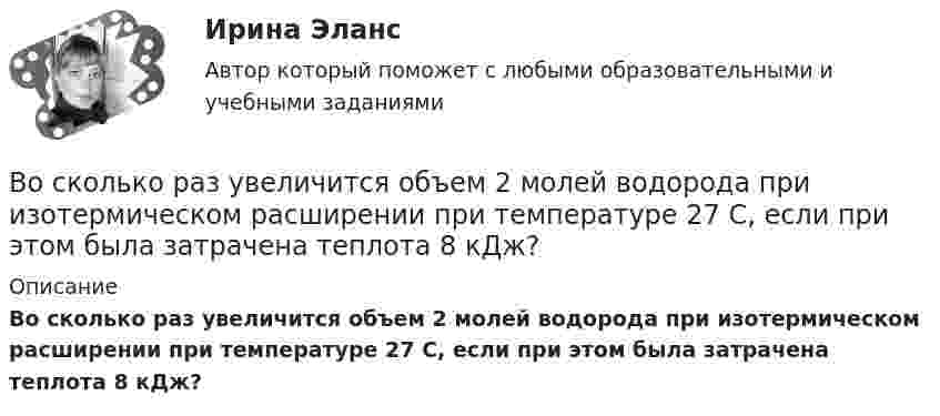      
          Описание
           Во сколько раз увеличится объем 2 молей водорода при изотермическом расширении при температуре 27 С, если при этом была затрачена теплота 8 кДж?  
            
            
            Во сколько раз увеличится объём 1 моля водорода при изотермическом расширении при температуре 27 °C, если при этом была затрачена теплота 4 кДж?Во сколько раз увеличится объем 2 молей водорода при изотермическом расширении при температуре 27 С, если при этом была затрачена теплота 8 кДж?Во сколько раз увеличится объём 2 молей кислорода при изотермическом расширении при температуре 300 К, если при этом газу сообщили 4 кДж теплоты?Во сколько раз увеличится объём 2 моль водорода при изотермическом расширении при температуре 27 °C, если при этом была затрачена теплота 8 кДж?Во сколько раз увеличится объём водорода количеством вещества v = 0,4 моль при изотермическом расширении, если при этом газ получит теплоту Q = 800 Дж? Температура водорода T = 300 К.Во сколько раз увеличится объем водорода, содержащий количество вещества  = 0,4 моль при изотермическом расширении, если при этом газ получит количество теплоты Q = 800 Дж? Температура водорода T = 300 К.Во сколько раз увеличится объем водорода, содержащий количество вещества 0,4 моль при изотермическом расширении, если при этом газ получит теплоту Q =800 Дж? Температура водорода T=300 К.Во сколько раз средняя плотность земного вещества отличается от средней плотности лунного? Принять, что радиус Rз Земли в 390 раз больше радиуса Rл Луны и вес тела на Луне в 6 раз меньше веса тела на Земле.Во сколько раз средняя плотность земного вещества отличается от средней плотности лунного? Принять, что радиус RЗ Земли в 3,90 раз больше радиуса RЛ Луны и вес тела на Луне в 6 раз меньше веса тела на Земле.Во сколько раз увеличивается длина звуковой волны при переходе из воздуха в жидкость, если скорость распространения звука в воздухе Vзв = 340 м/с, а в жидкости Vж = 1360 м/с?Во сколько раз увеличится коэффициент полезного действия h цикла Карно при повышении температуры нагревателя от T`1 = 380 К до T``1 = 560 К? Температура охладителя T2 = 280 К.Во сколько раз увеличится коэффициент полезного действия h цикла Карно при повышении температуры теплоотдатчика от T1 = 340 К до T`1 = 520 К? Температура теплоприёмника T2 = 290 К.Во сколько раз увеличится коэффициент полезного действия h цикла Карно при повышении температуры теплоотдатчика от T1 = 380 К до T`1 = 560 К? T2 = 280 К.Во сколько раз увеличится коэффициент полезного действия h цикла Карно при повышении температуры теплоотдатчика от T`1 = 380 К до T``1 = 560 К? Температура теплоприёмника T2 = 280 К.
