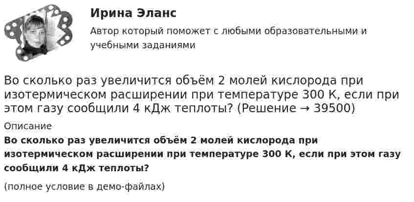     
          Описание
          Во сколько раз увеличится объём 2 молей кислорода при изотермическом расширении при температуре 300 К, если при этом газу сообщили 4 кДж теплоты?(полное условие в демо-файлах)  
            
            
            Во сколько раз увеличится объем 2 молей водорода при изотермическом расширении при температуре 27 С, если при этом была затрачена теплота 8 кДж?Во сколько раз увеличится объём 2 молей кислорода при изотермическом расширении при температуре 300 К, если при этом газу сообщили 4 кДж теплоты?Во сколько раз увеличится объём 2 моль водорода при изотермическом расширении при температуре 27 °C, если при этом была затрачена теплота 8 кДж?Во сколько раз увеличится объём водорода количеством вещества v = 0,4 моль при изотермическом расширении, если при этом газ получит теплоту Q = 800 Дж? Температура водорода T = 300 К.Во сколько раз увеличится объем водорода, содержащий количество вещества  = 0,4 моль при изотермическом расширении, если при этом газ получит количество теплоты Q = 800 Дж? Температура водорода T = 300 К.Во сколько раз увеличится объем водорода, содержащий количество вещества 0,4 моль при изотермическом расширении, если при этом газ получит теплоту Q =800 Дж? Температура водорода T=300 К.Во сколько раз увеличится объём водорода, содержащий количество вещества v = 0,4 моль, при изотермическом расширении, если при этом газ получит количество теплоты Q = 800 Дж? Температура водорода T = 300 К.Во сколько раз средняя плотность земного вещества отличается от средней плотности лунного? Принять, что радиус RЗ Земли в 3,90 раз больше радиуса RЛ Луны и вес тела на Луне в 6 раз меньше веса тела на Земле.Во сколько раз увеличивается длина звуковой волны при переходе из воздуха в жидкость, если скорость распространения звука в воздухе Vзв = 340 м/с, а в жидкости Vж = 1360 м/с?Во сколько раз увеличится коэффициент полезного действия h цикла Карно при повышении температуры нагревателя от T`1 = 380 К до T``1 = 560 К? Температура охладителя T2 = 280 К.Во сколько раз увеличится коэффициент полезного действия h цикла Карно при повышении температуры теплоотдатчика от T1 = 340 К до T`1 = 520 К? Температура теплоприёмника T2 = 290 К.Во сколько раз увеличится коэффициент полезного действия h цикла Карно при повышении температуры теплоотдатчика от T1 = 380 К до T`1 = 560 К? T2 = 280 К.Во сколько раз увеличится коэффициент полезного действия h цикла Карно при повышении температуры теплоотдатчика от T`1 = 380 К до T``1 = 560 К? Температура теплоприёмника T2 = 280 К.Во сколько раз увеличится коэффициент полезного действия  цикла Карно при повышении температуры теплоотдатчика от T1 = 380 К до = 560 К? Температура теплоприемника T2 = 280 К.