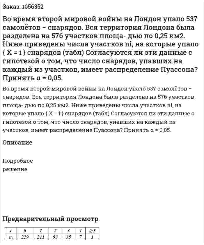 Во время второй мировой войны на Лондон упало 537 самолётов − снарядов. Вся территория Лондона была разделена на 576 участков площа- дью по 0,25 км2. Ниже приведены числа участков ni, на которые упало { X = i } снарядов (табл) Согласуются ли эти данные с гипотезой о том, что число снарядов, упавших на каждый из участков, имеет распределение Пуассона? Принять α = 0,05. 
