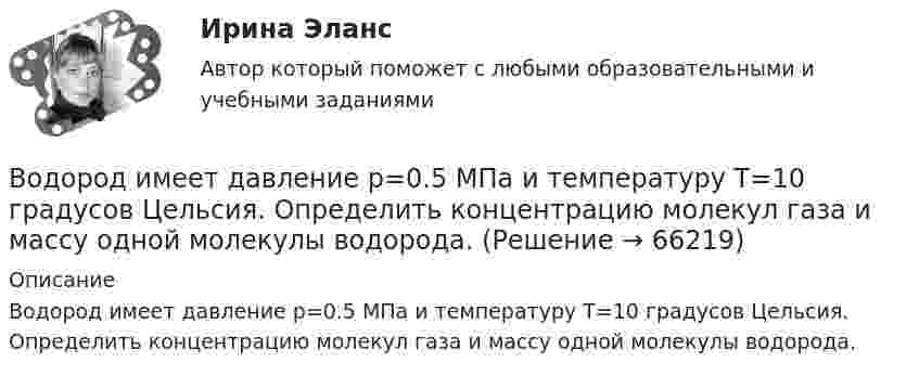      
            Описание
            Водород имеет давление p=0.5 МПа и температуру T=10 градусов Цельсия. Определить концентрацию молекул газа и массу одной молекулы водорода.   
            
            
            Водород, занимающий объём 5 л и находящийся под давлением 105 Па, адиабатно сжат до объёма 1 л. Найти работу сжатия и изменение внутренней энергии водорода.Водород имеет давление p=0.5 МПа и температуру T=10 градусов Цельсия. Определить концентрацию молекул газа и массу одной молекулы водорода.Водород массой 10 г изобарно расширяется, при этом объём его увеличивается в 2 раза. Определить изменение энтропии водорода при этом процессе.Водород массой 10 г нагрели на 200 К, причём газу было передано 40 кДж теплоты. Найти изменение внутренней энергии газа и совершённую им работу.Водород массой 4 г был нагрет на 10 К при постоянном давлении. Определить работу расширения газа.Водород массой m = 100 г (М = 2∙10-3 кг/моль) был изобарически нагрет так, что объём его увеличился в n = 4 раза, затем водород был изохорически охлаждён так, что давление его уменьшилось в k = 3 раза. Найти изменение энтропии Водород массой m = 1 г находится при нормальных условиях. При изохорическом нагревании давление p газа увеличилось в два раза. Определите изменение энтропии и переданное ему количество теплоты.💯 Водоподготовка.ти (ответы на тест Синергия / МТИ / МосАП, октябрь 2022)Водоразборная, трубопроводная и смесительная арматура для систем хозяйственно-питьевого водопровода должнаустанавливаться на рабочее давление: Выберите один ответ:Водород занимает объём 10,0 м3 при давлении 0,1 МПа. Его нагрели при постоянном объёме до давления 0,3 МПа, затем, изотермически увеличив объём, довели давление газа до первоначального. Водород занимает объем 10,0 м3 при давлении 0,1 МПа. Его нагрели при постоянном объеме до давления 0,3 МПа, затем, изотермически увеличив объем, довели давление газа до первоначального. Определить изменение внутренней энергии газа, работу, совершеннуВодород занимает объем 10м3 при давлении 0.1МПа. Его нагрели при постоянном объеме до давления 0.3МПа. Определить изменение внутренней энергии газа, работу, совершенную им, и теплоту, сообщенную газу. Водород занимает объем V = 10 м3 при давлении P1 = 100 кПа. Газ нагрели при постоянном объеме до давления P2 = 300 кПа. Определите изменение внутренней энергии U газа, работу газа A, теплоту Q, сообщенную газу.Водород занимает объём V = 10 м3 при давлении p1 = 100 кПа. Газ нагрели при постоянном объёме до давления p2 = 300 кПа. Определить: