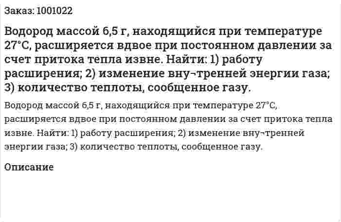Водород массой 6,5 г, находящийся при температуре 27°С, расширяется вдвое при постоянном давлении за счет притока тепла извне. Найти: 1) работу расширения; 2) изменение вну¬тренней энергии газа; 3) количество теплоты, сообщенное газу. 