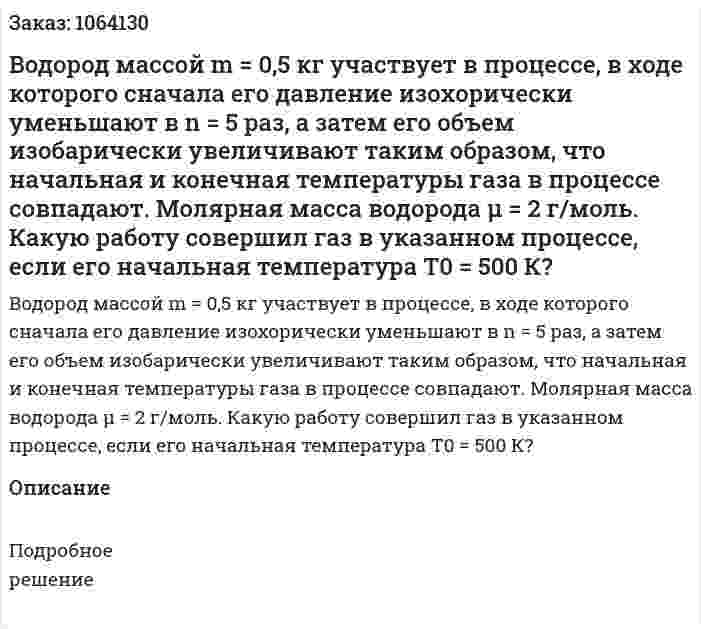 Водород массой m = 0,5 кг участвует в процессе, в ходе которого сначала его давление изохорически уменьшают в n = 5 раз, а затем его объем изобарически увеличивают таким образом, что начальная и конечная температуры газа в процессе совпадают. Молярная масса водорода μ = 2 г/моль. Какую работу совершил газ в указанном процессе, если его начальная температура Т0 = 500 К? 
