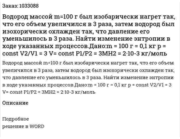 Водород массой m=100 г был изобарически нагрет так, что его объем увеличился в 3 раза, затем водород был изохорически охлажден так, что давление его уменьшилось в 3 раза. Найти изменение энтропии в ходе указанных процессов.Дано:m = 100 г = 0,1 кг p = const   V2/V1 = 3  V= const  P1/P2 = 3МH2 = 2·10-3 кг/моль  