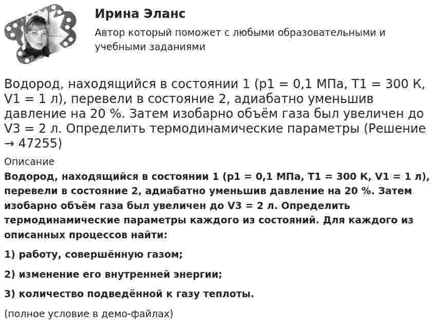     
            Описание
            Водород, находящийся в состоянии 1 (p1 = 0,1 МПа, T1 = 300 К, V1 = 1 л), перевели в состояние 2, адиабатно уменьшив давление на 20 %. Затем изобарно объём газа был увеличен до V3 = 2 л. Определить термодинамические параметры каждого из состояний. Для каждого из описанных процессов найти:1) работу, совершённую газом;2) изменение его внутренней энергии;3) количество подведённой к газу теплоты.(полное условие в демо-файлах)  
            
            
            Водород находится при температуре Т = 300 К. Найдите среднюю кинетическую энергию вращательного движения одной молекулы, а также суммарную полную кинетическую энергию Ек всех молекул этого газа; количество вещества водорода v = 0,5 моль.Водород, находящийся в состоянии 1 (p1 = 0,1 МПа, T1 = 300 К, V1 = 1 л), перевели в состояние 2, адиабатно уменьшив давление на 20 %. Затем изобарно объём газа был увеличен до V3 = 2 л. Определить термодинамические параметрыВодород, находящийся в состоянии 1 при давлении p1 = 0,25 МПа, температуре T1 = 550 К и занимающий объём V1 = 2,5 л, изохорно перевели в состояние 2 с давлением p2 = 0,5 МПа. Затем адиабатно объём газа был увеличен в 1,5 раза.Водород при нормальных условиях занимал объём V1 = 100 м3. Найти изменение DU внутренней энергии газа при его адиабатном расширении до объёма V2 = 150 м3.Водоснабжение и водоотведениеВодоснабжение и водоотведение» ВОДОСНАБЖЕНИЕ И ВОДООТВЕДЕНИЕ ЖИЛОГО ДОМАВодород находится под давлением  2·105 Па и имеет температуру 300 К. Определить среднюю длину свободного пробега молекулы водорода при этих условиях. Диаметр молекулы водорода равен 0,27 нм.Водород находится под давлением p = 20 мкПа и имеет температуру T = 300 К. Определите среднюю длину свободного пробега l.Водород находится под давлением p = 20 мкПа и имеет температуру T = 300 К. Определите среднюю длину свободного пробега  молекулы такого газа.Водород находится под давлением р = 20 мкПа и имеет температуру T = 300 К. Определить среднюю длину свободного пробега  молекулы такого газа.Водород находится при температуре T = 300 К. Найти среднюю кинетическую энергию  вращательного движения одной молекулы, а также суммарную полную кинетическую энергию Eк всех молекул этого газа; количество водорода v = 0,5 моль.Водород находится при температуре T = 300 К. Найти среднюю кинетическую энергию wвр вращательного движения одной молекулы, а также суммарную кинетическую энергию E всех молекул этого газа, количество вещества водорода v = 0,5 моль.Водород находится при температуре T = 300 К. Найти среднюю кинетическую энергию вр> вращательного движения одной молекулы, а также суммарную кинетическую энергию Ек всех молекул этого газа; количество водорода  = 0,5 моль.