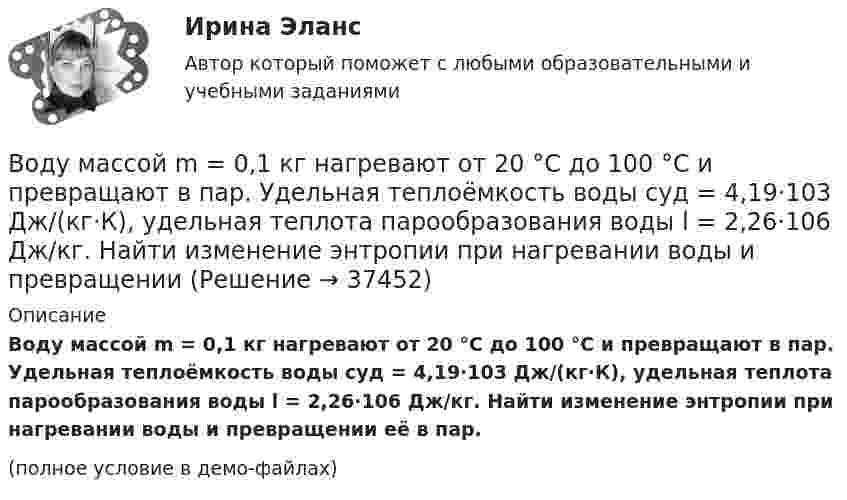     
          Описание
          Воду массой m = 0,1 кг нагревают от 20 °C до 100 °C и превращают в пар. Удельная теплоёмкость воды cуд = 4,19·103 Дж/(кг·К), удельная теплота парообразования воды l = 2,26·106 Дж/кг. Найти изменение энтропии при нагревании воды и превращении её в пар.(полное условие в демо-файлах)  
            
            
            Воду массой m = 0,1 кг нагревают от 20 C до 100 C и превращают в пар. Удельная теплоёмкость воды cуд = 4,19 103 Дж/(кг К), удельная теплота парообразования воды = 2,26 106 Дж/кг. Найти изменение энтропии при нагревании воды и превращении её в пар. Воду массой m = 0,1 кг нагревают от 20 °C до 100 °C и превращают в пар. Удельная теплоёмкость воды cуд = 4,19·103 Дж/(кг·К), удельная теплота парообразования воды l = 2,26·106 Дж/кг. Найти изменение энтропии при нагревании воды и превращенииВодяной пар, совершая цикл Карно, получил теплоту Q1=84 кДж. Определить количество газа и его работу за один цикл, если температура нагревателя в три раза больше температуры охладителя Т2=300 К, а оВоеннослужащий Семенов из состава воздушно-десантного подразделения Минобороны РФ, дислоцирующегося  на территории Хорватии, из хулиганских побуждений нанес гражданину Хорватии Слобочу удар ножомВозбуждение вегетативной нервной системы, выброс гормонов, нейрохимические изменения, - это ... реакцияВозбуждение дела об административном правонарушенииВозбужденный атом водорода при переходе в основное состояние испустил два кванта, последовательно, с длинами волн 4,051 мкм и 97,25 нм. Определите энергию первоначального состояния данного атома. 💯 Водоснабжение и водоотведение.ти (все ответы на тест Синергия / МТИ / МосАП, февраль 2023)💯 Водоснабжение и водоотведение.ти (ответы на тест Синергия / МОИ / МТИ / МосАП, ноябрь 2023)💯 Водоснабжение и водоотведение.ти (ответы на тест Синергия / МОИ / МТИ / МосАП, октябрь 2023)💯 Водоснабжение и водоотведение.ти (ответы на тест Синергия / МОИ / МТИ / МосАП, сентябрь 2023)💯 Водоснабжение и водоотведение.ти (правильные ответы на тест Синергия / МОИ / МТИ / МосАП)Водоснабжение и водоотведение.ти (тест с ответами Синергия/МОИ/ МТИ /МОСАП)Водохозяйственными расчетами определена возможность использования озера в целях с.-х. водоснабжения.   Начертить общую схему снабжения с.-х. объекта водой, которая подается к потребителю насосной станцией. 